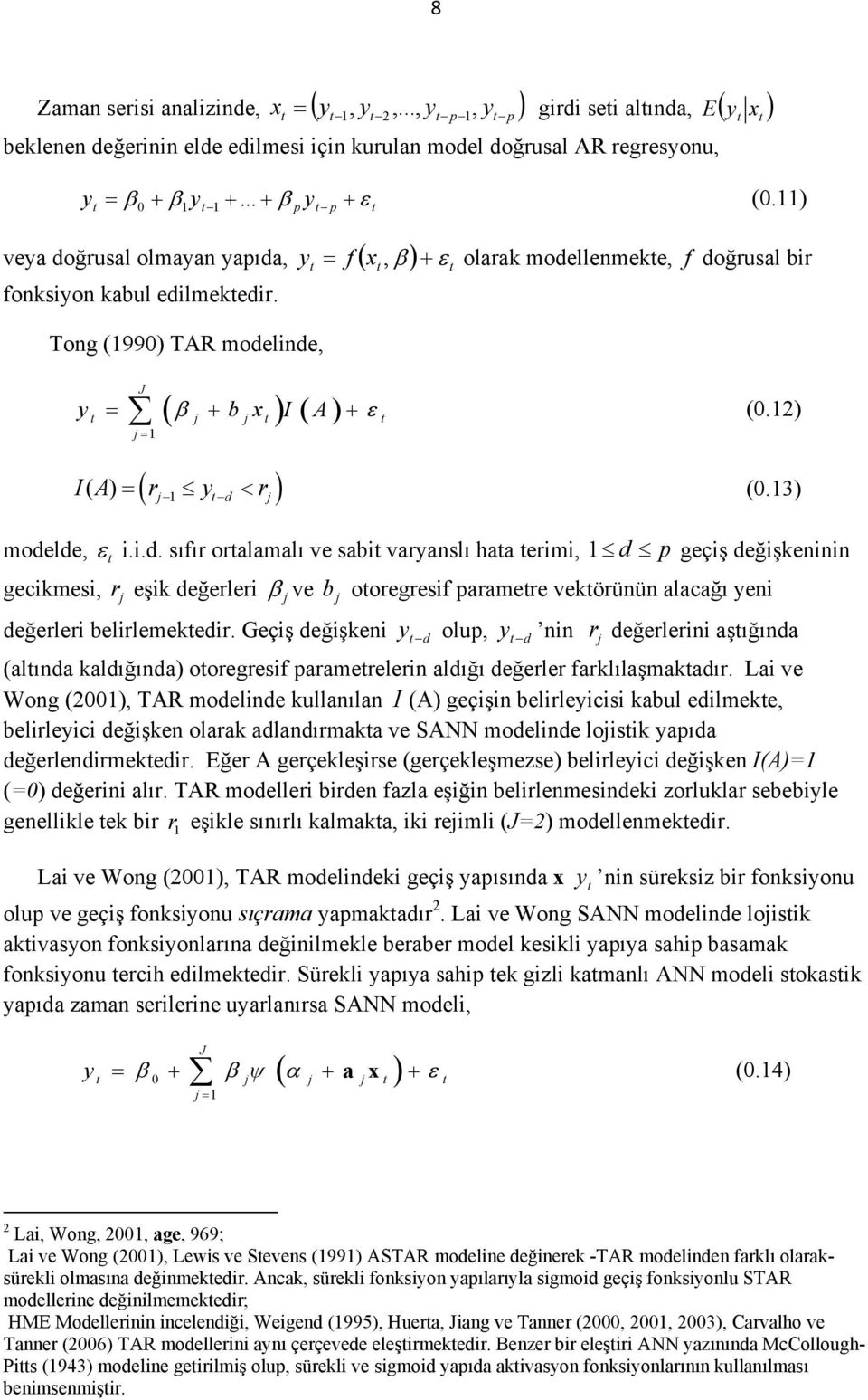 ) ( ) I( A) = rj y d< rj (0.3) modelde, ε i.i.d. sıfır oralamalı ve sabi varyanslı haa erimi, d p geçiş değişkeninin gecikmesi, r j eşik değerleri β j ve b j ooregresif paramere vekörünün alacağı yeni değerleri belirlemekedir.