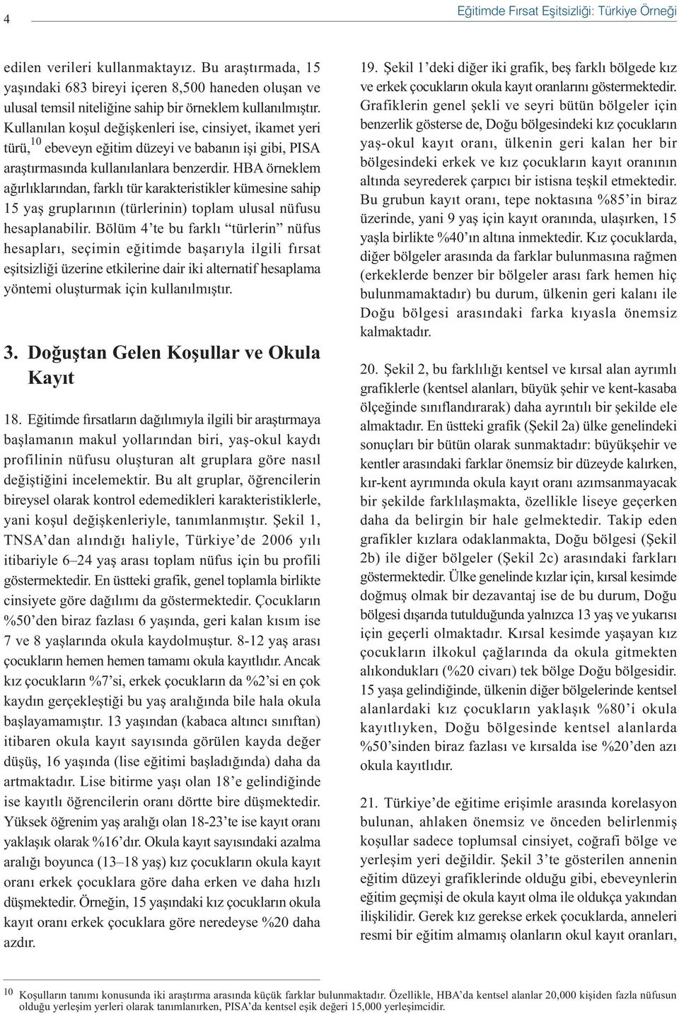 Kullanýlan koþul deðiþkenleri ise, cinsiyet, ikamet yeri türü, 10 ebeveyn eðitim düzeyi ve babanýn iþi gibi, PISA araþtýrmasýnda kullanýlanlara benzerdir.