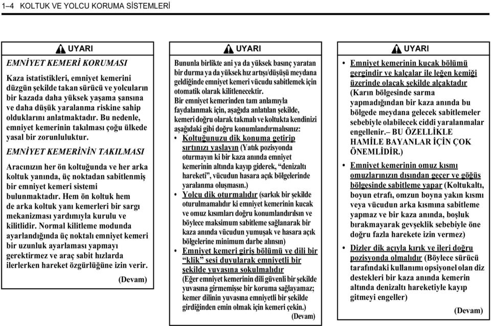 EMNİYET KEMERİNİN TAKILMASI Aracınızın her ön koltuğunda ve her arka koltuk yanında, üç noktadan sabitlenmiş bir emniyet kemeri sistemi bulunmaktadır.