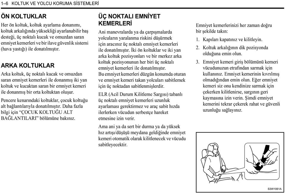 ARKA KOLTUKLAR Arka koltuk, üç noktalı kucak ve omuzdan saran emniyet kemerleri ile donanmış iki yan koltuk ve kucaktan saran bir emniyet kemeri ile donanmış bir orta koltuktan oluşur.