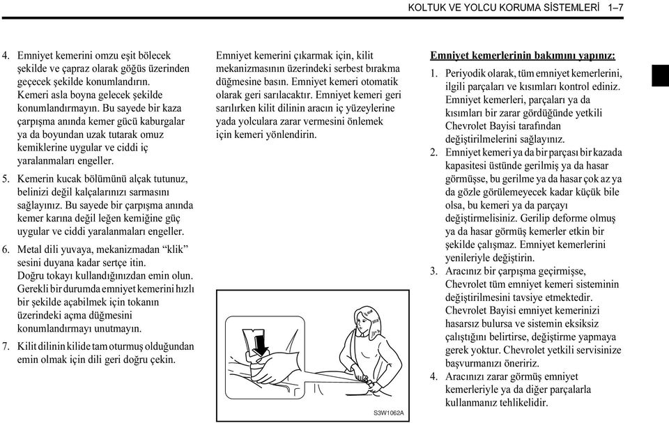 Kemerin kucak bölümünü alçak tutunuz, belinizi değil kalçalarınızı sarmasını sağlayınız. Bu sayede bir çarpışma anında kemer karına değil leğen kemiğine güç uygular ve ciddi yaralanmaları engeller. 6.