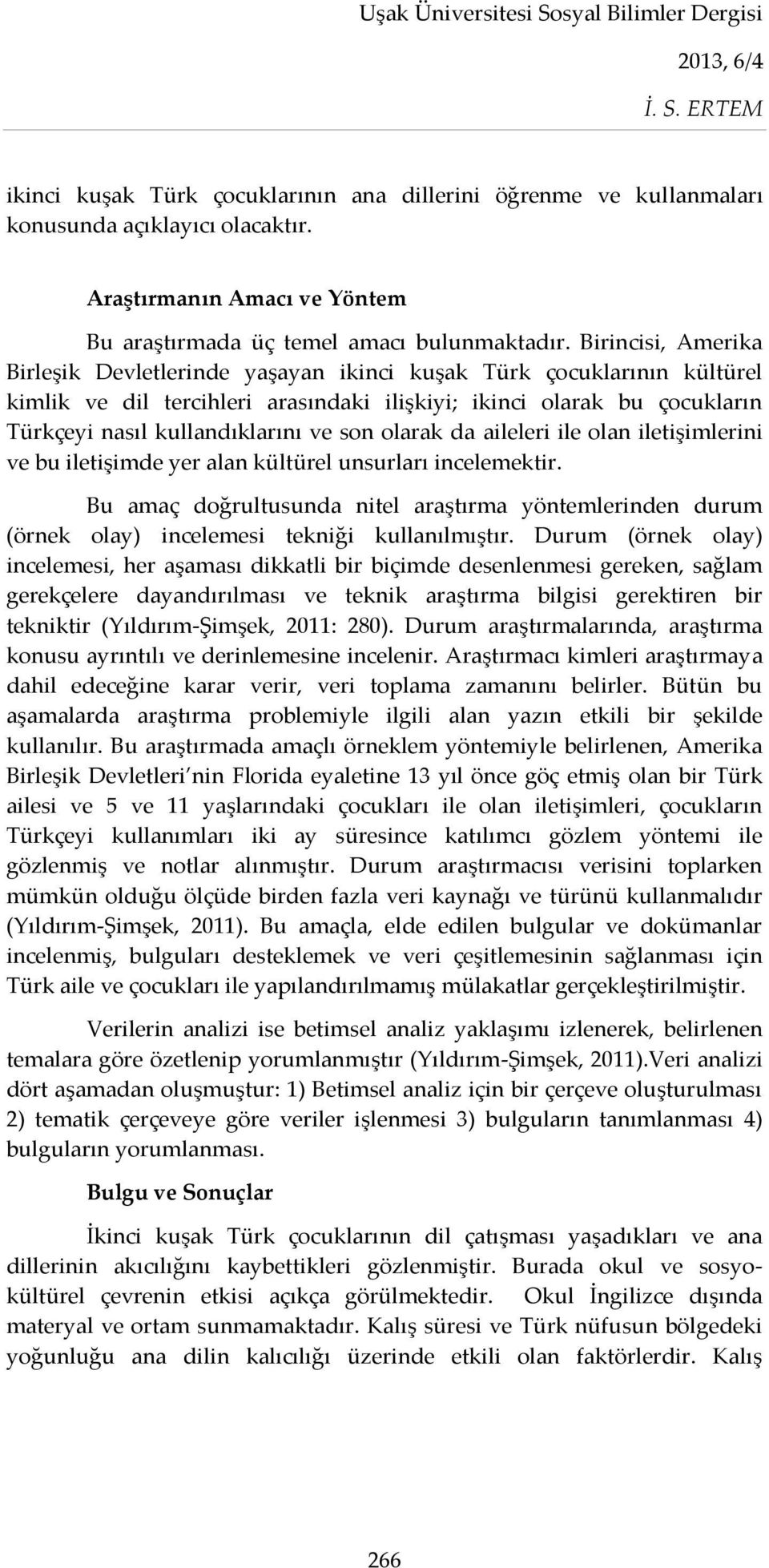 son olarak da aileleri ile olan iletişimlerini ve bu iletişimde yer alan kültürel unsurları incelemektir.