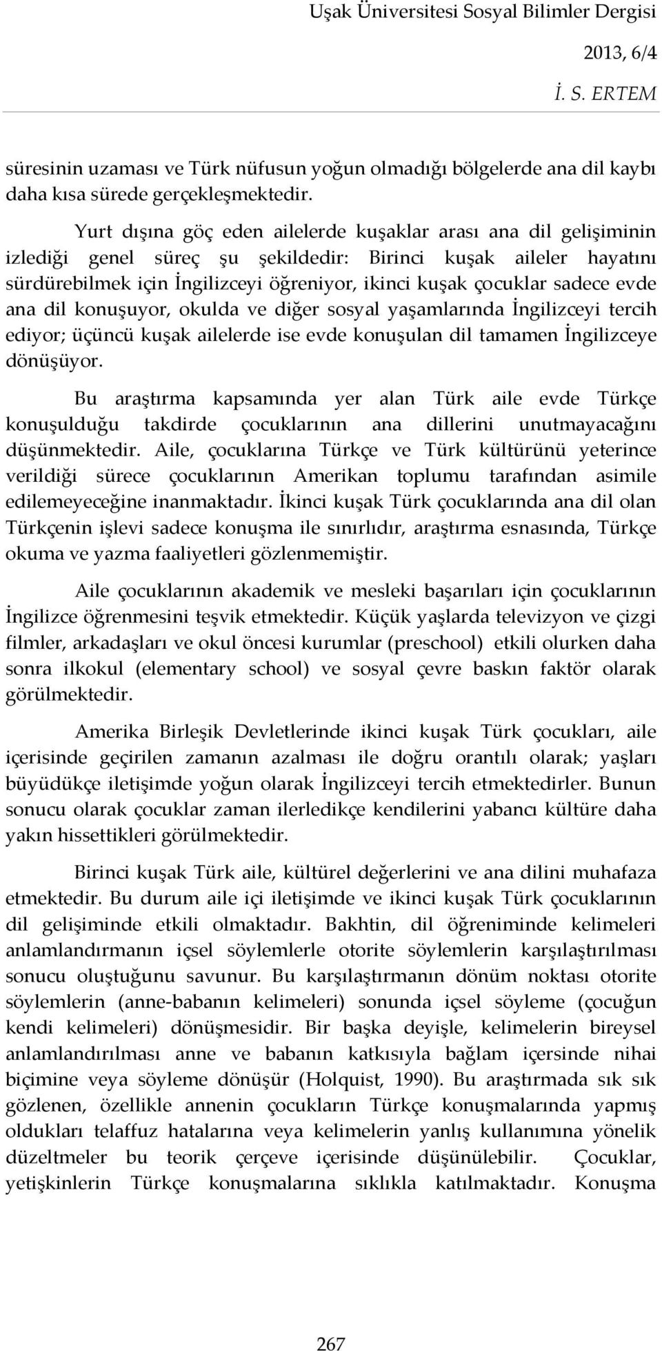 sadece evde ana dil konuşuyor, okulda ve diğer sosyal yaşamlarında İngilizceyi tercih ediyor; üçüncü kuşak ailelerde ise evde konuşulan dil tamamen İngilizceye dönüşüyor.