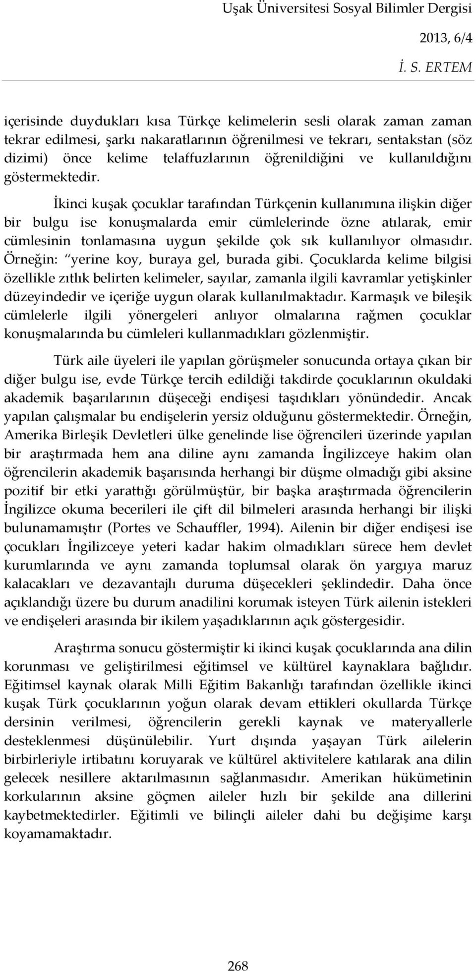 İkinci kuşak çocuklar tarafından Türkçenin kullanımına ilişkin diğer bir bulgu ise konuşmalarda emir cümlelerinde özne atılarak, emir cümlesinin tonlamasına uygun şekilde çok sık kullanılıyor