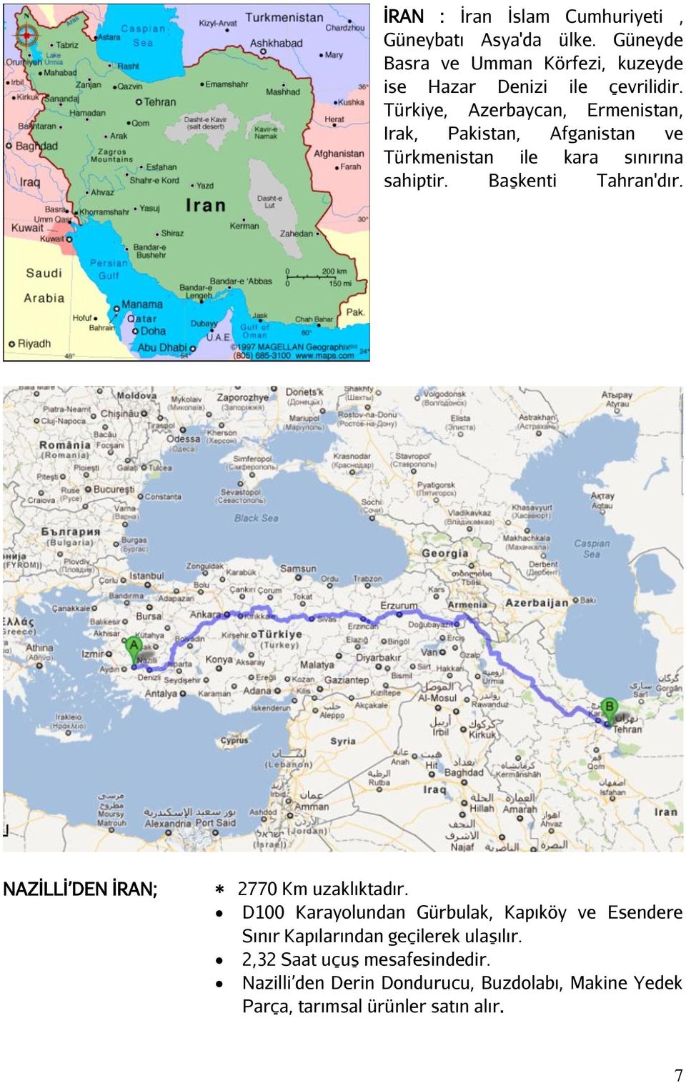 Türkiye, Azerbaycan, Ermenistan, Irak, Pakistan, Afganistan ve Türkmenistan ile kara sınırına sahiptir. Başkenti Tahran'dır.
