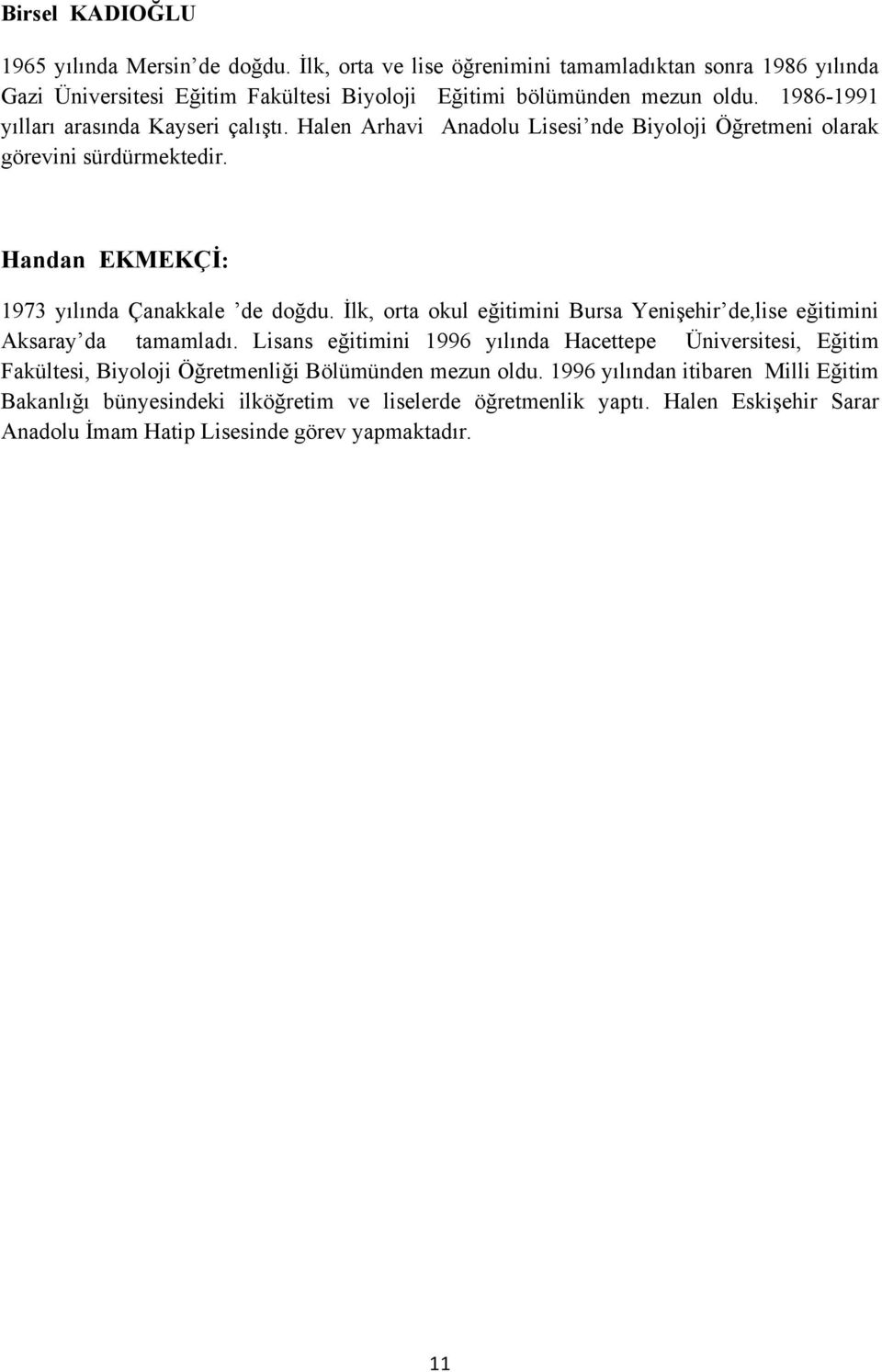 İlk, orta okul eğitimini Bursa Yenişehir de,lise eğitimini Aksaray da tamamladı.