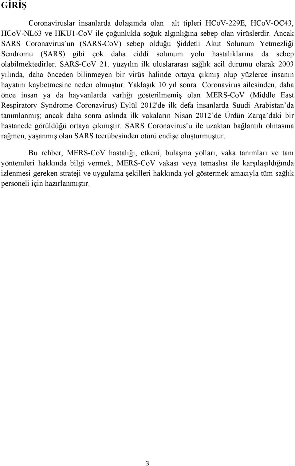 yüzyılın ilk uluslararası sağlık acil durumu olarak 2003 yılında, daha önceden bilinmeyen bir virüs halinde ortaya çıkmış olup yüzlerce insanın hayatını kaybetmesine neden olmuştur.