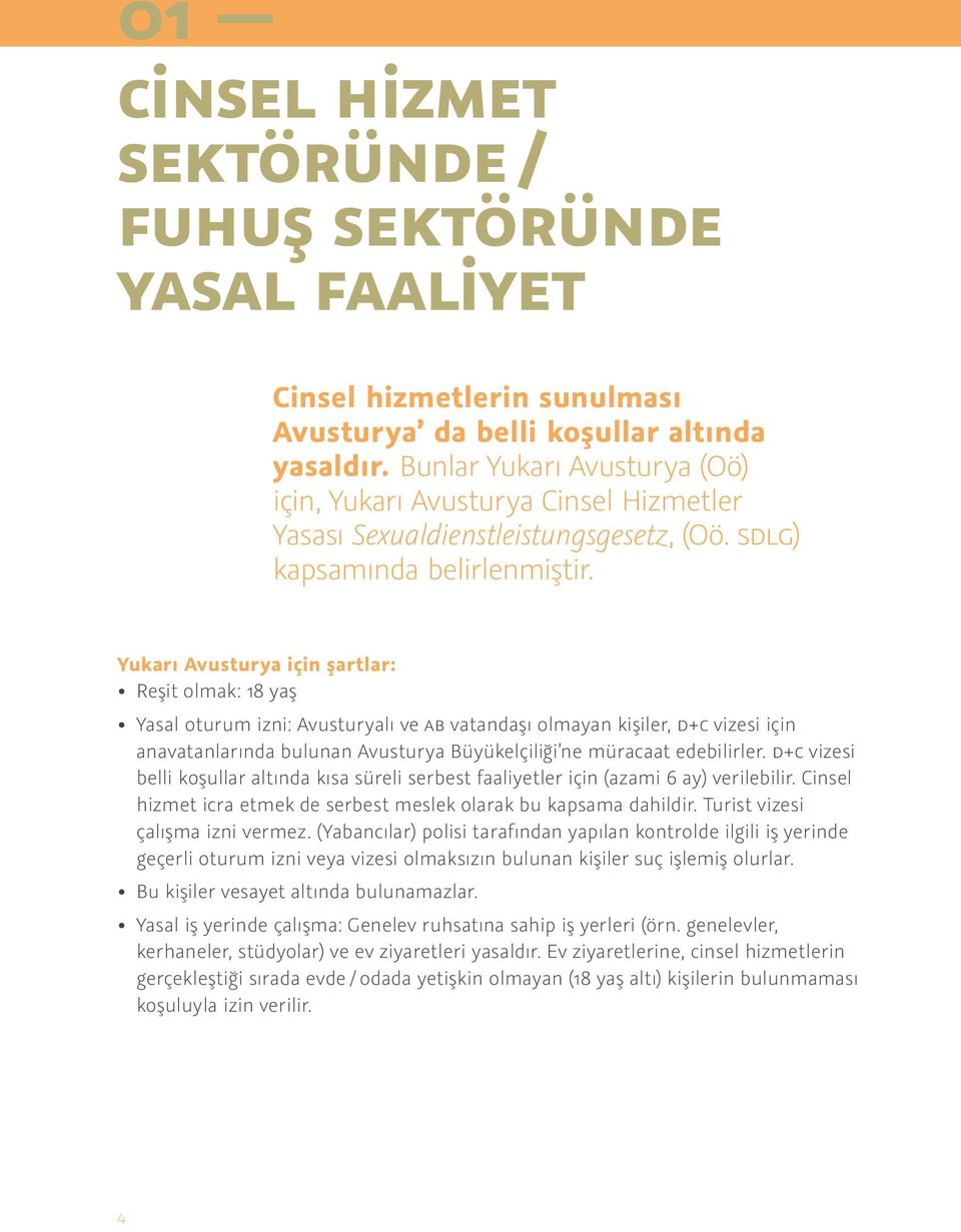 Yukarı Avusturya için şartlar: Reşit olmak: 18 yaş Yasal oturum izni: Avusturyalı ve AB vatandaşı olmayan kişiler, D+C vizesi için anavatanlarında bulunan Avusturya Büyükelçiliği ne müracaat