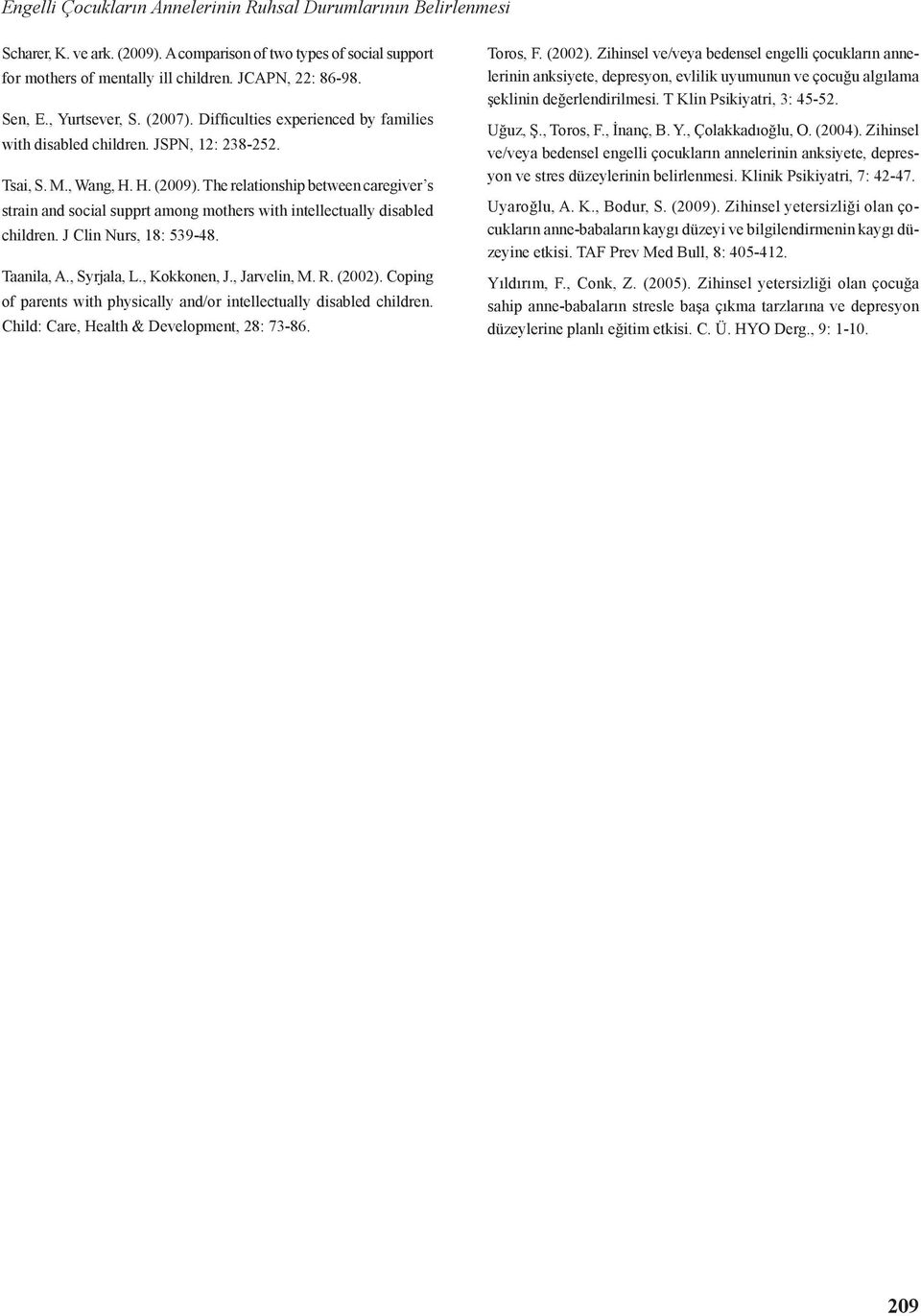 The relationship between caregiver s strain and social supprt among mothers with intellectually disabled children. J Clin Nurs, 18: 539-48. Taanila, A., Syrjala, L., Kokkonen, J., Jarvelin, M. R.