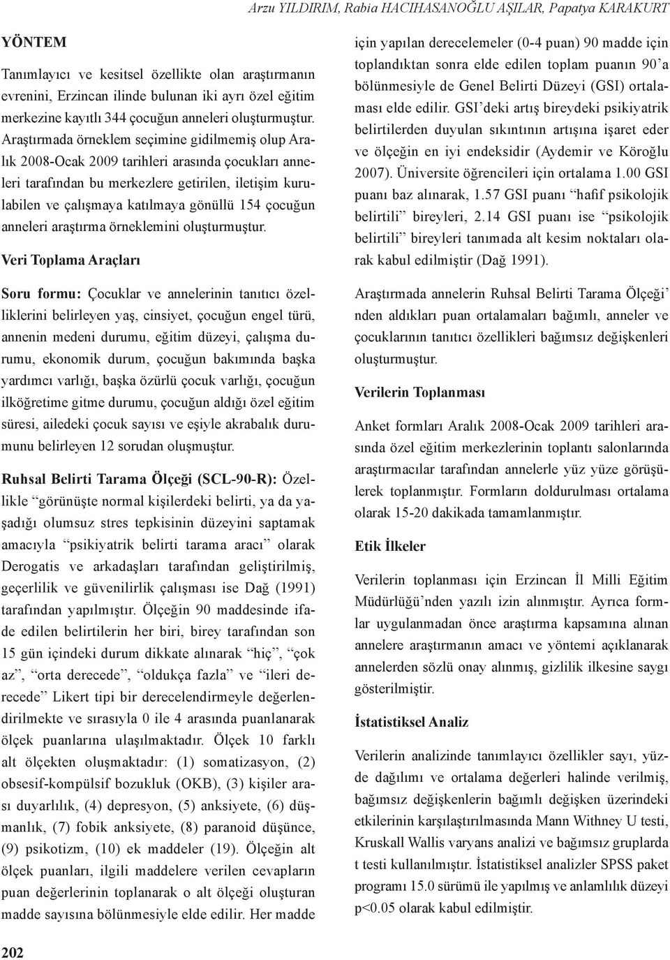 Araştırmada örneklem seçimine gidilmemiş olup Aralık 2008-Ocak 2009 tarihleri arasında çocukları anneleri tarafından bu merkezlere getirilen, iletişim kurulabilen ve çalışmaya katılmaya gönüllü 154