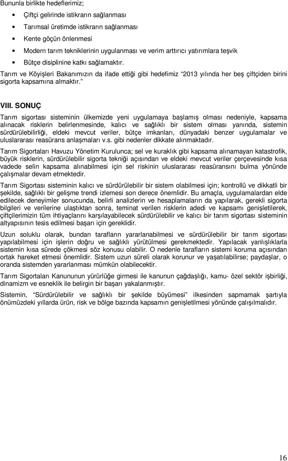 SONUÇ Tarım sigortası sisteminin ülkemizde yeni uygulamaya başlamış olması nedeniyle, kapsama alınacak risklerin belirlenmesinde, kalıcı ve sağlıklı bir sistem olması yanında, sistemin