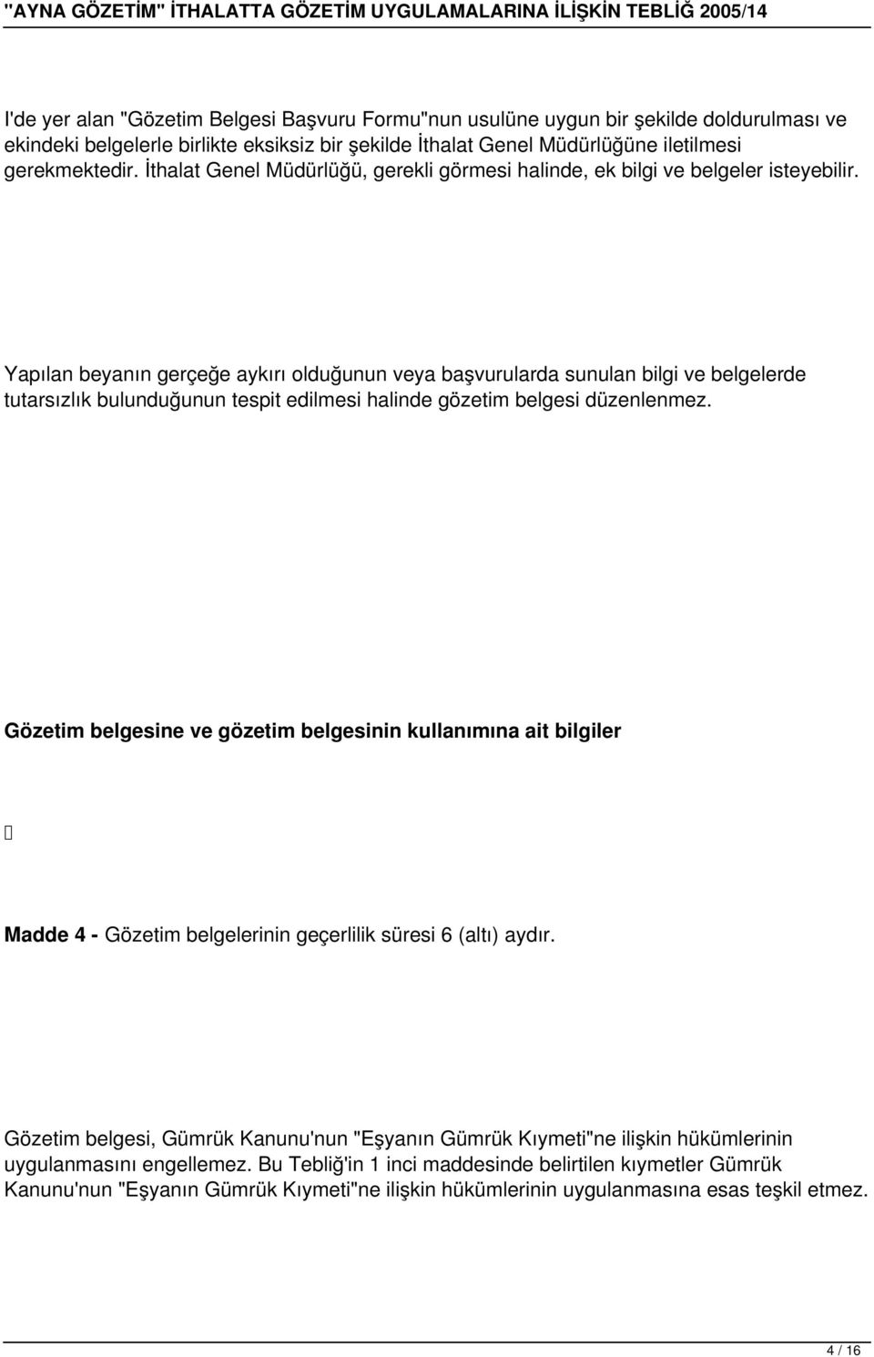 Yapılan beyanın gerçeğe aykırı olduğunun veya başvurularda sunulan bilgi ve belgelerde tutarsızlık bulunduğunun tespit edilmesi halinde gözetim belgesi düzenlenmez.