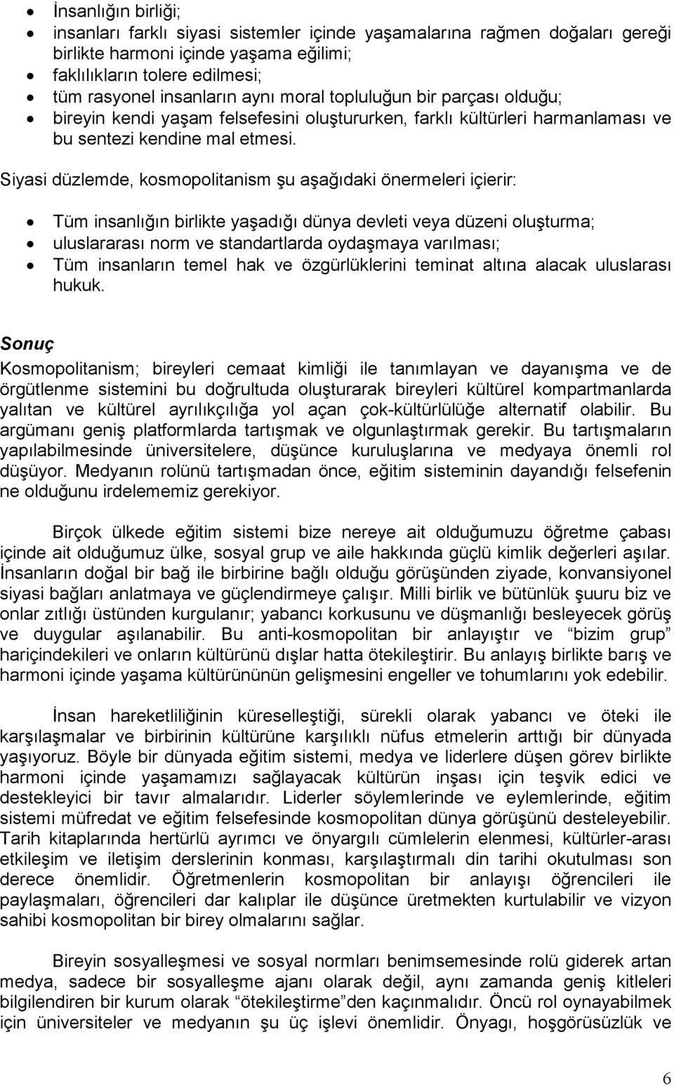 Siyasi düzlemde, kosmopolitanism şu aşağıdaki önermeleri içierir: Tüm insanlığın birlikte yaşadığı dünya devleti veya düzeni oluşturma; uluslararası norm ve standartlarda oydaşmaya varılması; Tüm