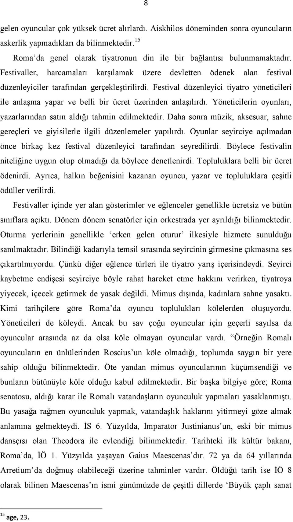 Festival düzenleyici tiyatro yöneticileri ile anlaşma yapar ve belli bir ücret üzerinden anlaşılırdı. Yöneticilerin oyunları, yazarlarından satın aldığı tahmin edilmektedir.