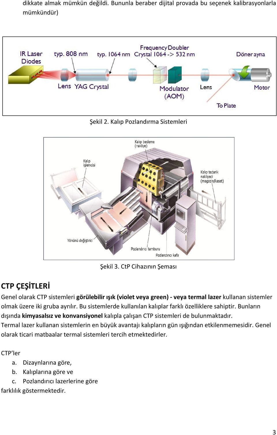 Bu sistemlerde kullanılan kalıplar farklı özelliklere sahiptir. Bunların dışında kimyasalsız ve konvansiyonel kalıpla çalışan CTP sistemleri de bulunmaktadır.