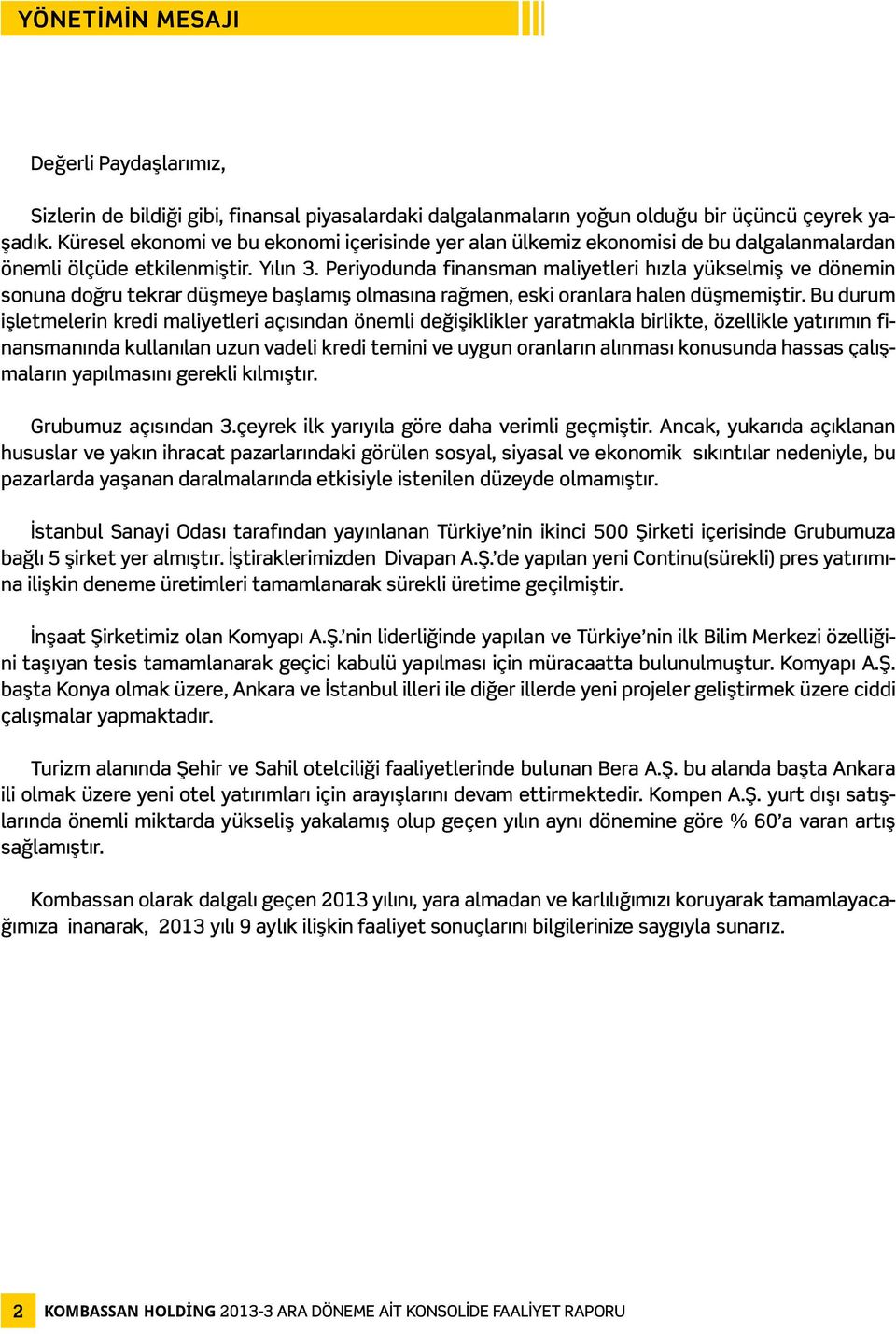 Periyodunda finansman maliyetleri hızla yükselmiş ve dönemin sonuna doğru tekrar düşmeye başlamış olmasına rağmen, eski oranlara halen düşmemiştir.