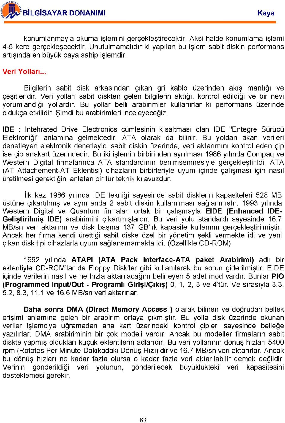 .. Bilgilerin sabit disk arkasından çıkan gri kablo üzerinden akış mantığı ve çeşitleridir. Veri yolları sabit diskten gelen bilgilerin aktığı, kontrol edildiği ve bir nevi yorumlandığı yollardır.