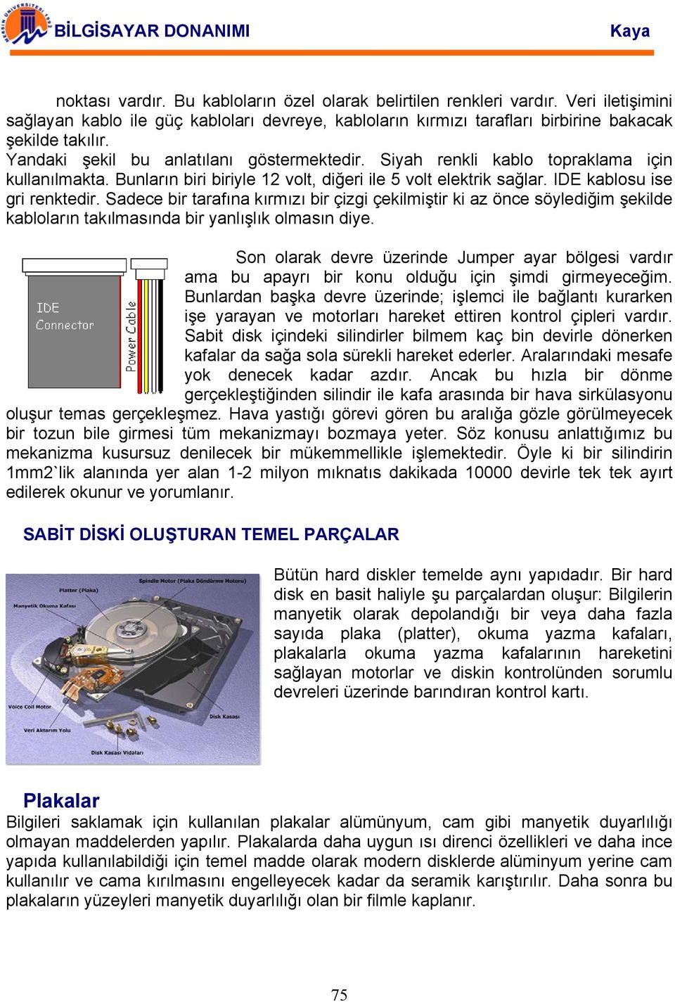 Sadece bir tarafına kırmızı bir çizgi çekilmiştir ki az önce söylediğim şekilde kabloların takılmasında bir yanlışlık olmasın diye.