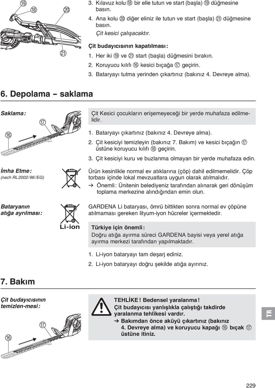 Depolama - saklama Saklama: F G Çit Kesici çocukların erişemeyeceği bir yerde muhafaza edilmelidir. 1. Bataryayı çıkartınız (bakınız 4. Devreye alma). 2. Çit kesiciyi temizleyin (bakınız 7.