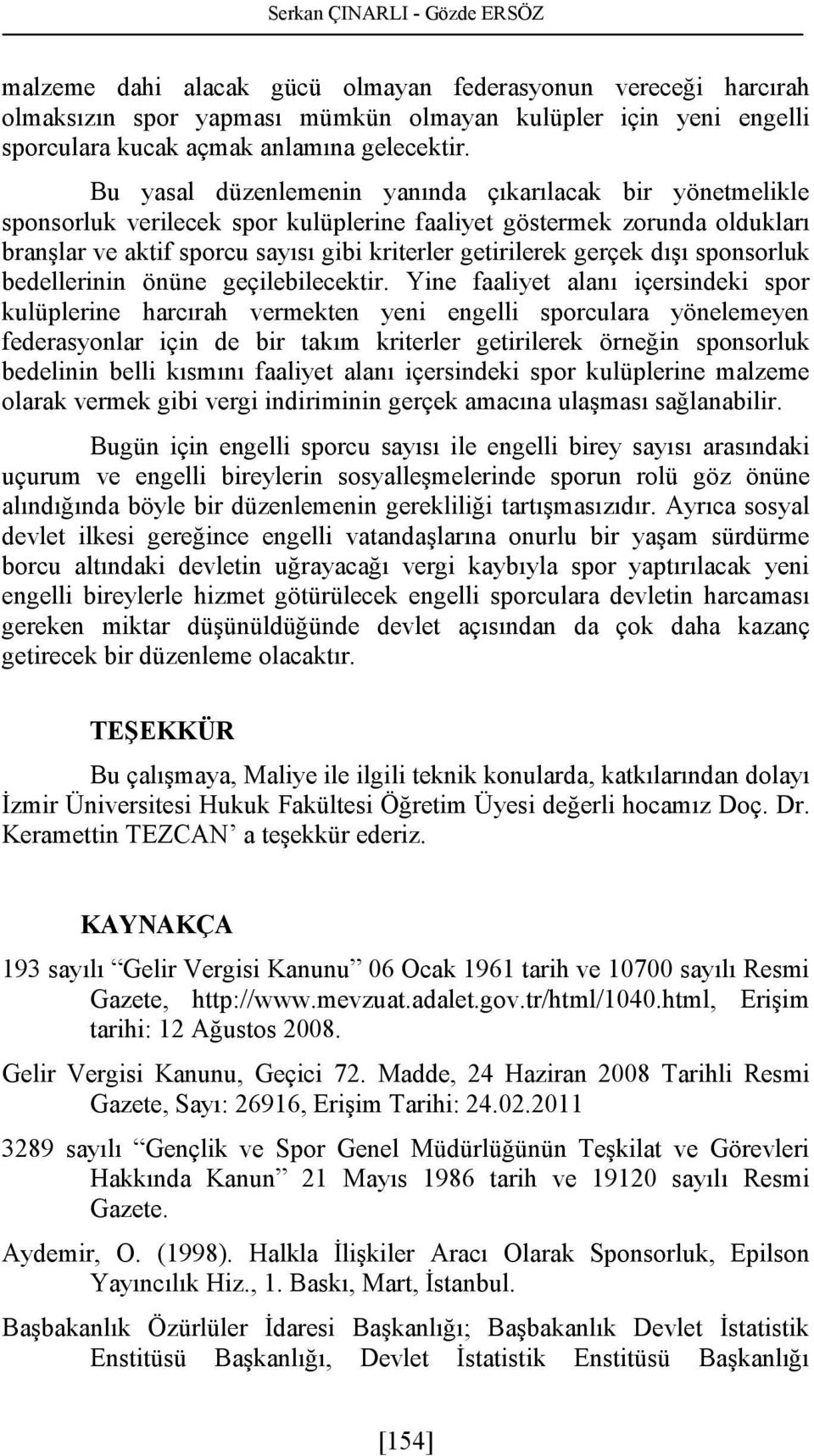 Bu yasal düzenlemenin yanında çıkarılacak bir yönetmelikle sponsorluk verilecek spor kulüplerine faaliyet göstermek zorunda oldukları branşlar ve aktif sporcu sayısı gibi kriterler getirilerek gerçek