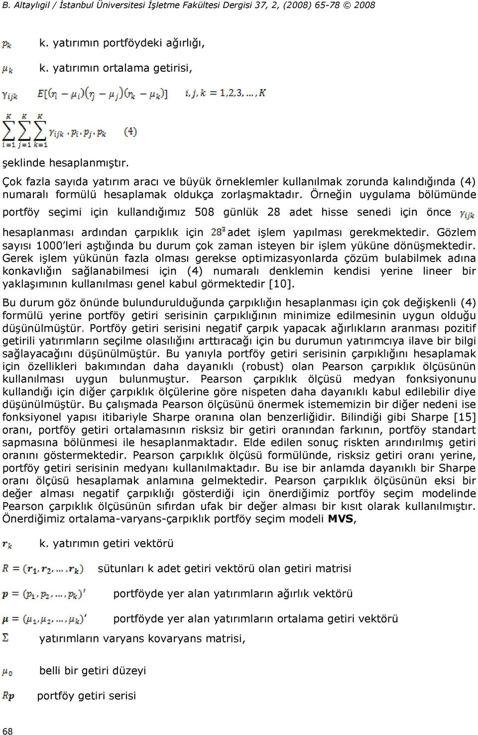 Örneğin uygulama bölümünde portföy seçimi için kullandığımız 508 günlük 28 adet hisse senedi için önce hesaplanması ardından çarpıklık için adet işlem yapılması gerekmektedir.