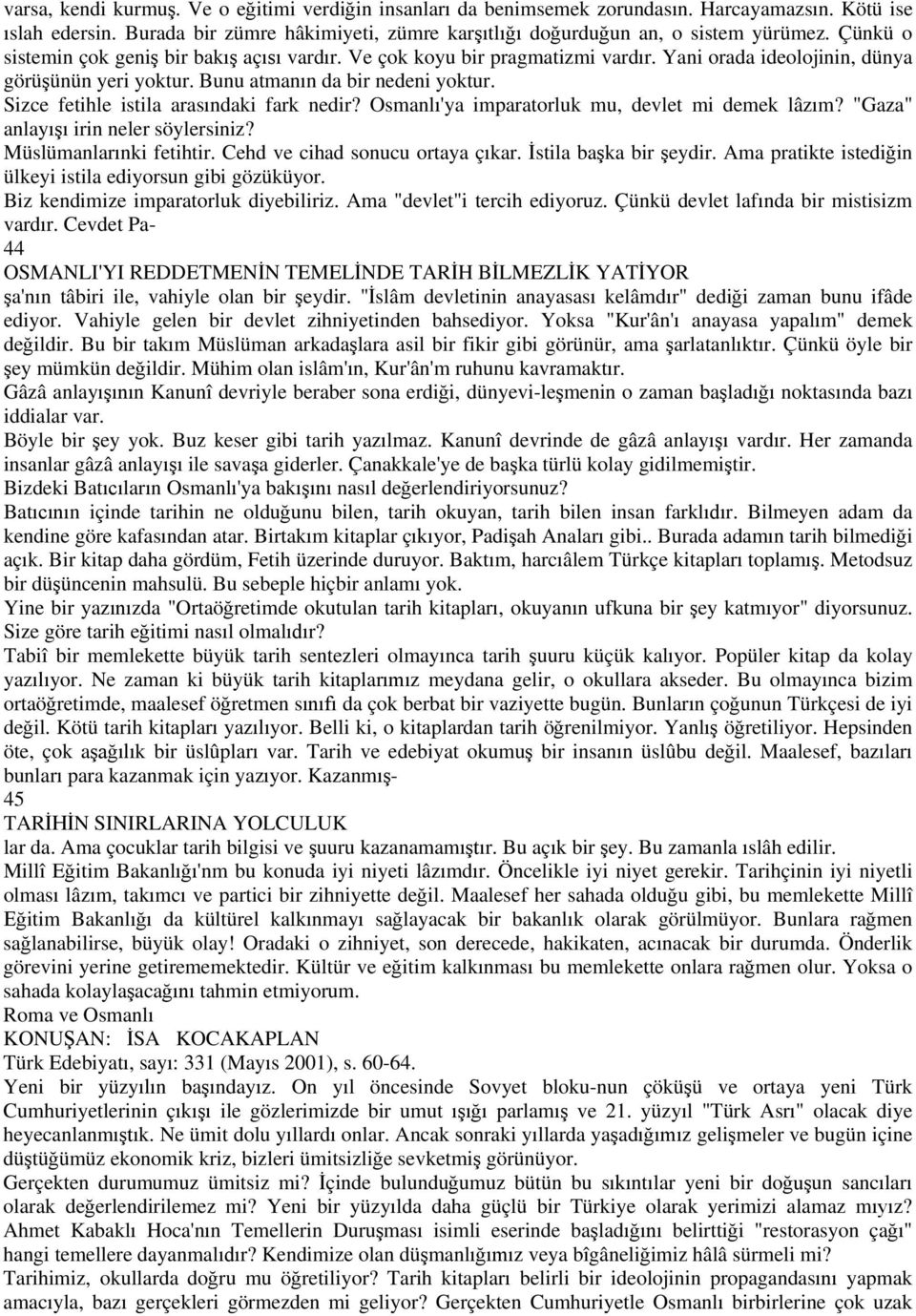 Sizce fetihle istila aras ndaki fark nedir? Osmanl 'ya imparatorluk mu, devlet mi demek lâz m? "Gaza" anlay irin neler söylersiniz? Müslümanlar nki fetihtir. Cehd ve cihad sonucu ortaya ç kar.