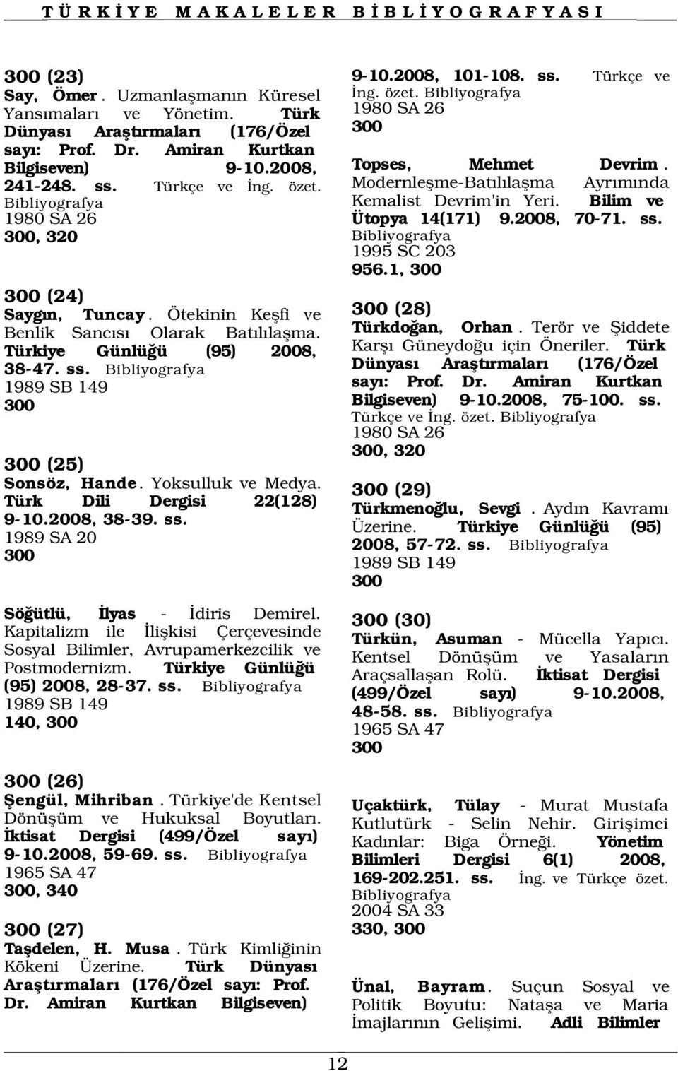 Ötekinin Keflfi ve Benlik Sanc s Olarak Bat l laflma. Türkiye Günlü ü (95) 2008, 38-47. ss. 1989 SB 149 300 300 (25) Sonsöz, Hande. Yoksulluk ve Medya. Türk Dili Dergisi 22(128) 9-10.2008, 38-39. ss. 1989 SA 20 300 Kemalist Devrim'in Yeri.