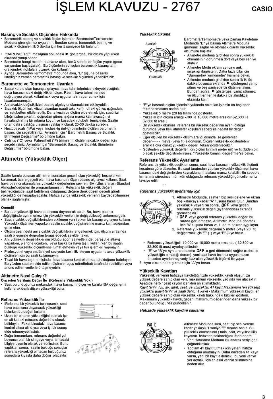 Barometre hangi modda olursanız olun, her 3 saatte bir ölçüm yapar (gece yarısından başlayarak). Bu ölçümlerin sonuçları barometrik basınç tarih grafiğindeki noktaları çizmek için kullanılır.