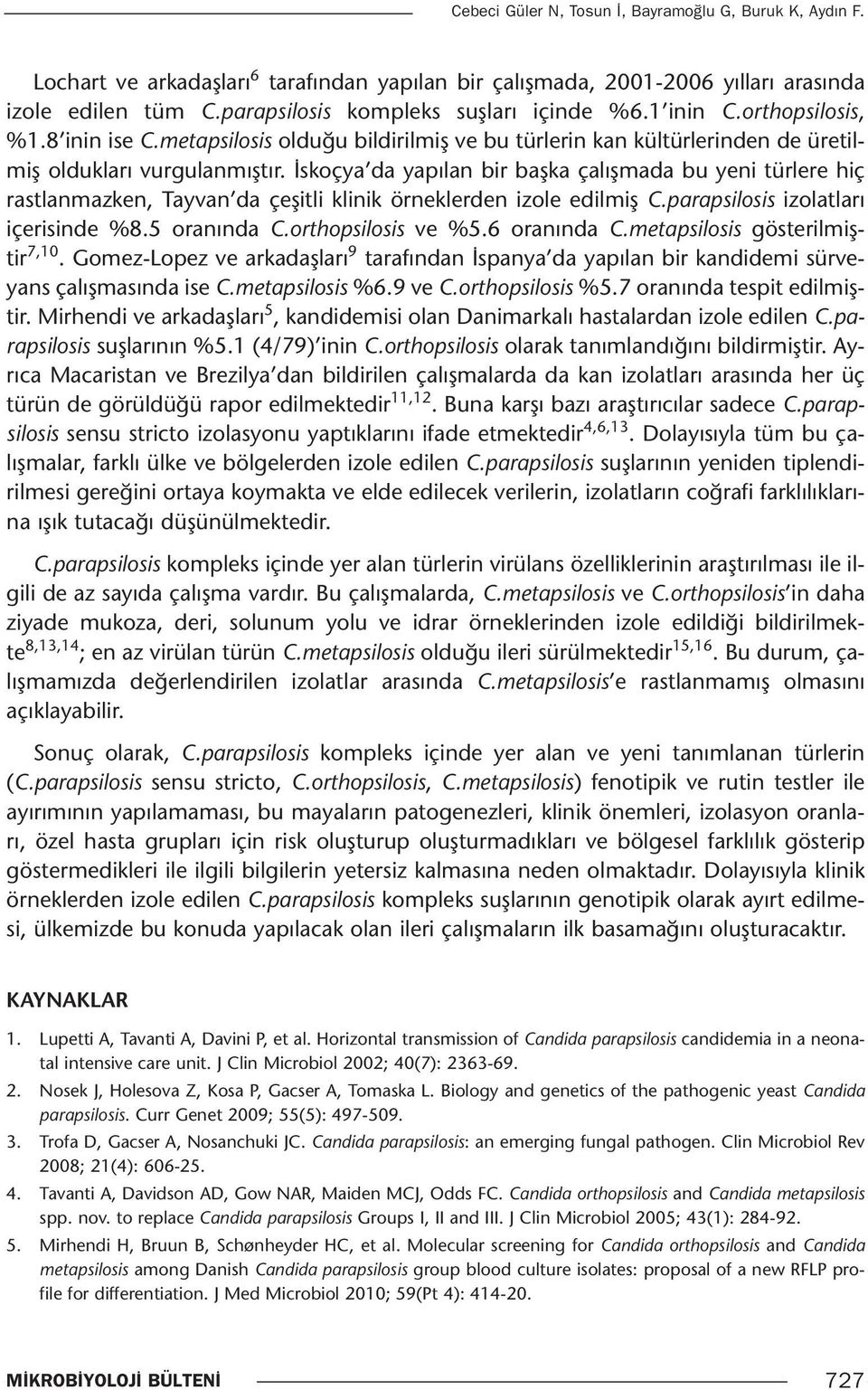 İskoçya da yapılan bir başka çalışmada bu yeni türlere hiç rastlanmazken, Tayvan da çeşitli klinik örneklerden izole edilmiş C.parapsilosis izolatları içerisinde %8.5 oranında C.orthopsilosis ve %5.