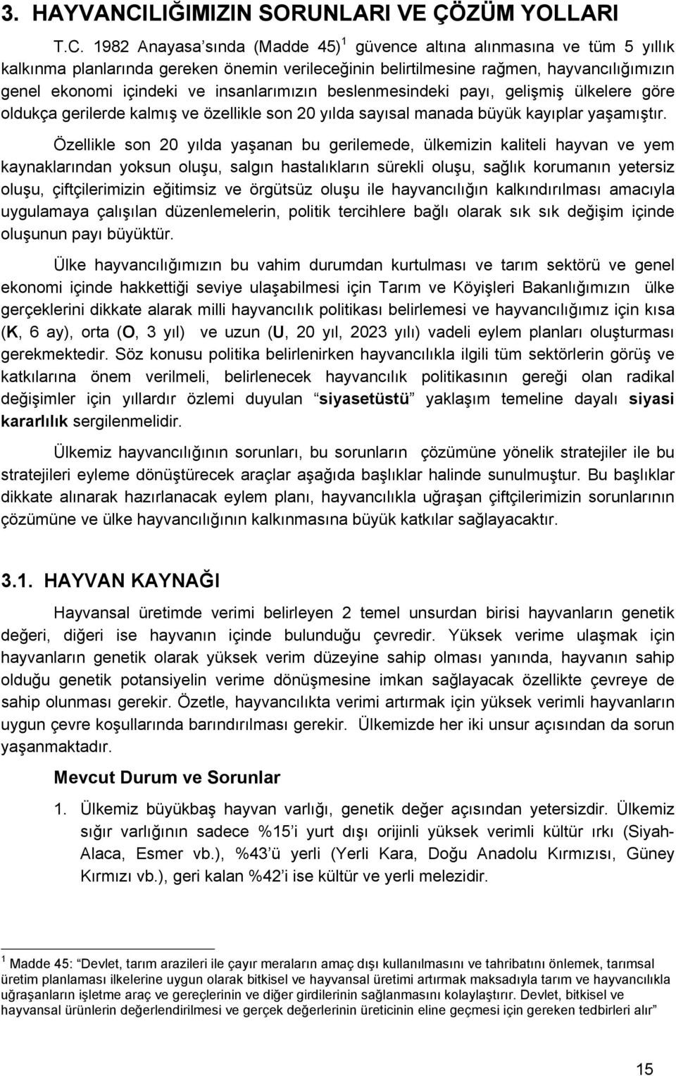 1982 Anayasa sında (Madde 45) 1 güvence altına alınmasına ve tüm 5 yıllık kalkınma planlarında gereken önemin verileceğinin belirtilmesine rağmen, hayvancılığımızın genel eknmi içindeki ve