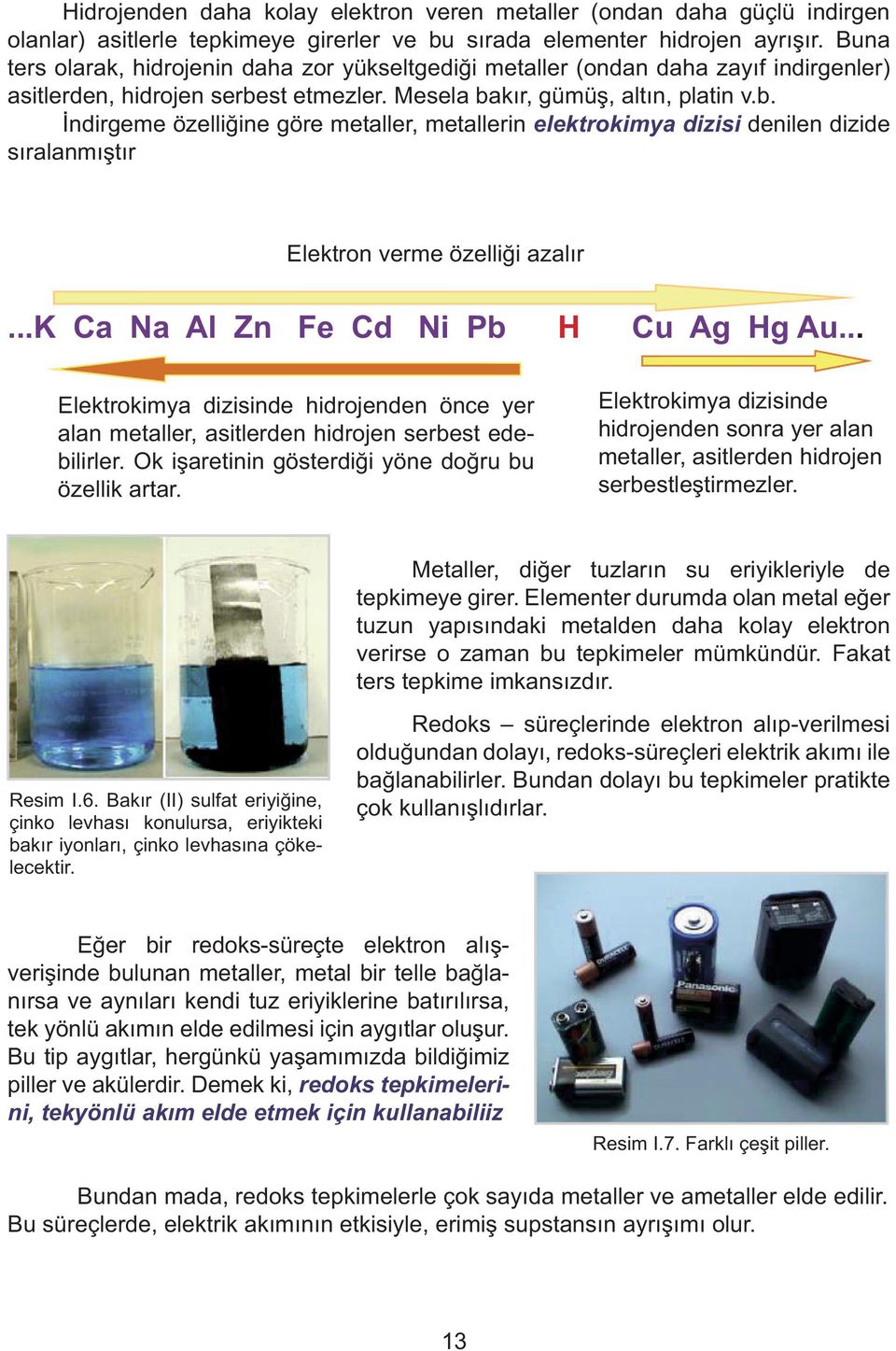 st etmezler. Mesela bak r, gümü, alt n, platin v.b. ndirgeme özelli ine göre metaller, metallerin elektrokimya dizisi denilen dizide s ralanm t r Elektron verme özelli i azal r.