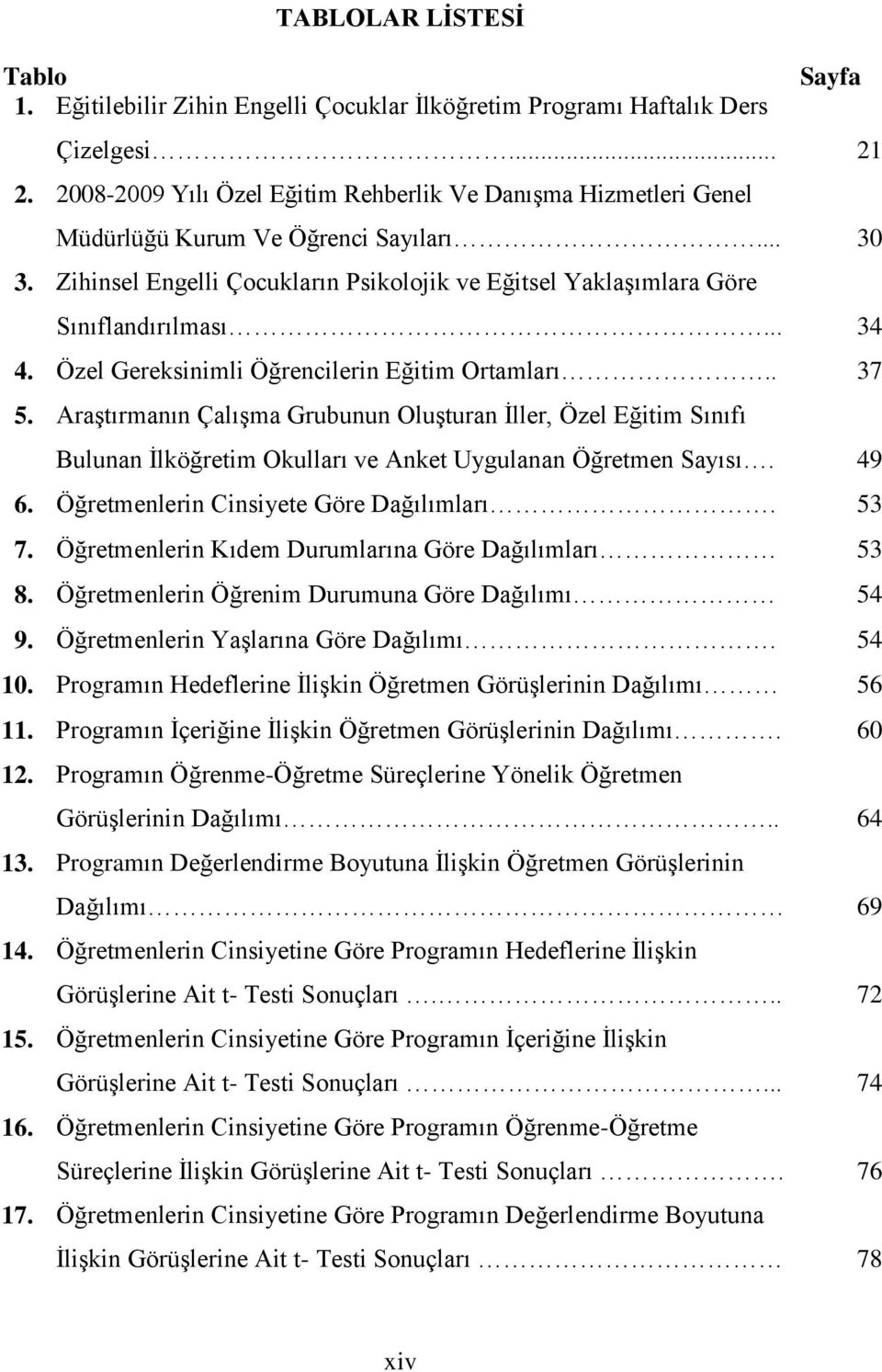 .. 34 4. Özel Gereksinimli Öğrencilerin Eğitim Ortamları.. 37 5. AraĢtırmanın ÇalıĢma Grubunun OluĢturan Ġller, Özel Eğitim Sınıfı Bulunan Ġlköğretim Okulları ve Anket Uygulanan Öğretmen Sayısı. 49 6.