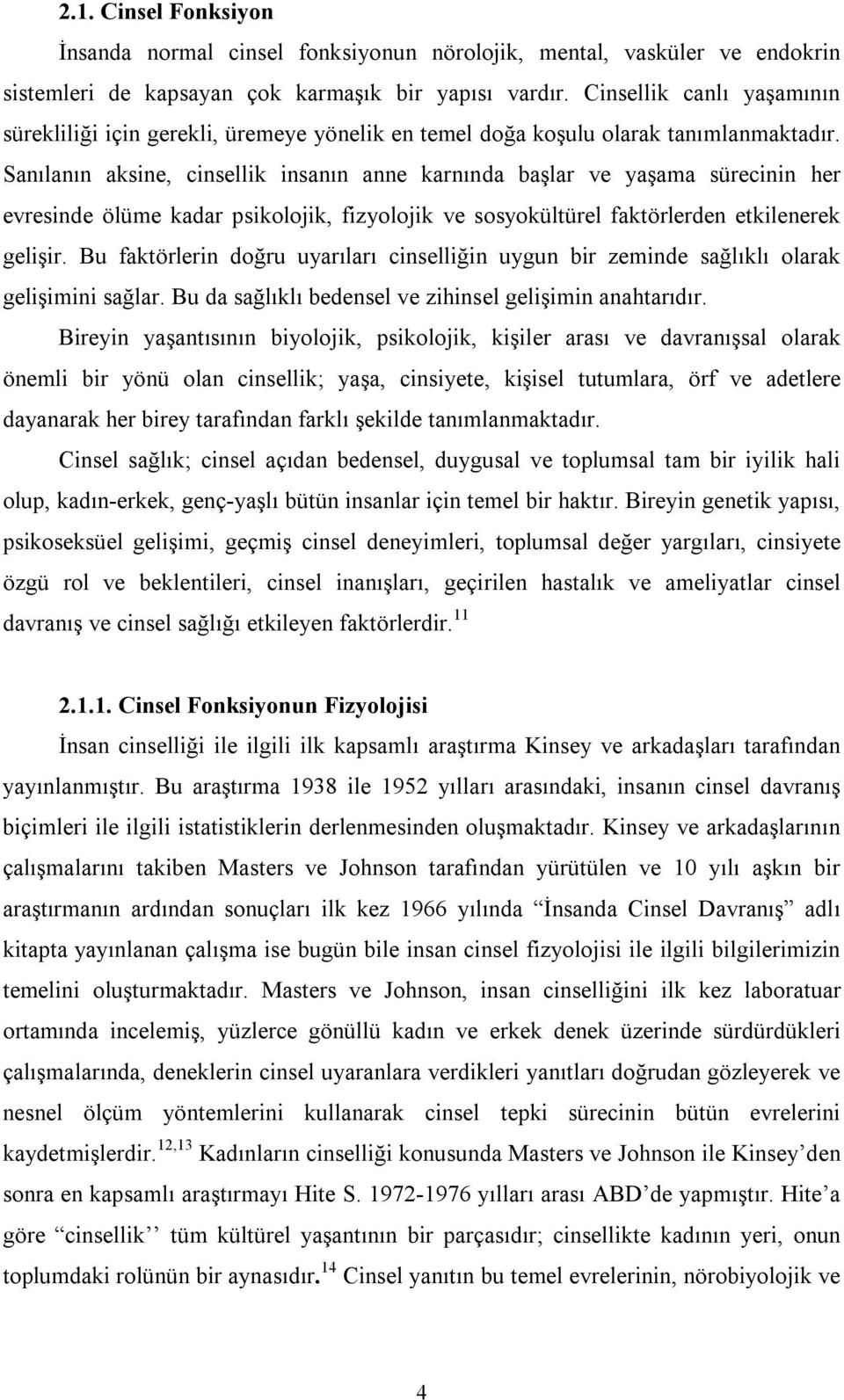 Sanılanın aksine, cinsellik insanın anne karnında başlar ve yaşama sürecinin her evresinde ölüme kadar psikolojik, fizyolojik ve sosyokültürel faktörlerden etkilenerek gelişir.