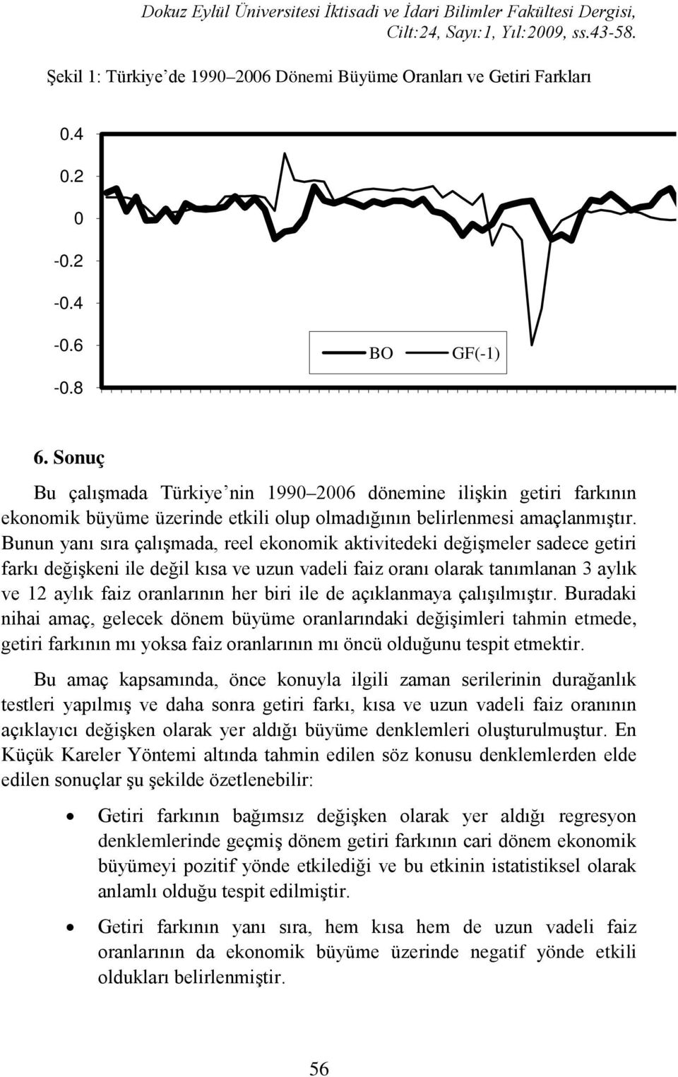 Bnn yanı sıra çalışmada, reel eonomi aiviedei değişmeler sadece geiri farı değişeni ile değil ısa ve zn vadeli faiz oranı olara anımlanan 3 aylı ve 1 aylı faiz oranlarının her biri ile de açılanmaya