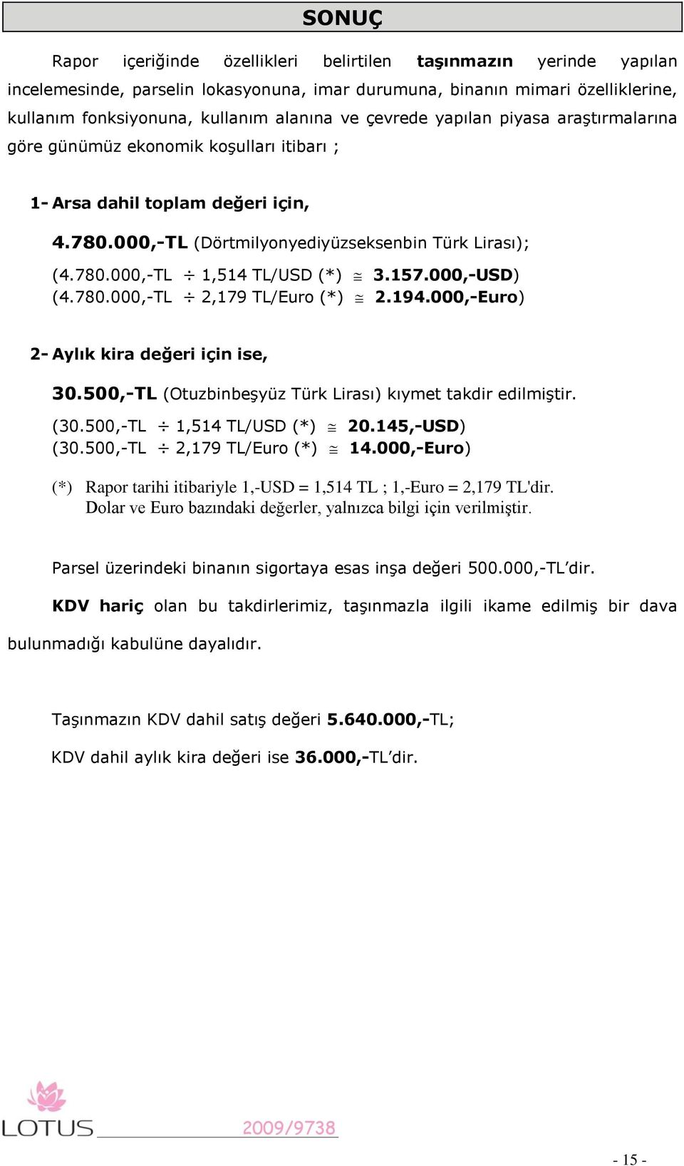 780.000,-TL 2,179 TL/Euro (*) 3.157.000,-USD) 2.194.000,-Euro) 2- Aylık kira değeri için ise, 30.500,-TL (Otuzbinbeşyüz Türk Lirası) kıymet takdir edilmiştir. (30.500,-TL 1,514 TL/USD (*) (30.