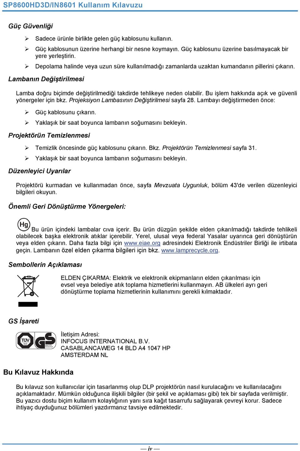 Lambanın Değiştirilmesi Lamba doğru biçimde değiştirilmediği takdirde tehlikeye neden olabilir. Bu işlem hakkında açık ve güvenli yönergeler için bkz. Projeksiyon Lambasının Değiştirilmesi sayfa 28.