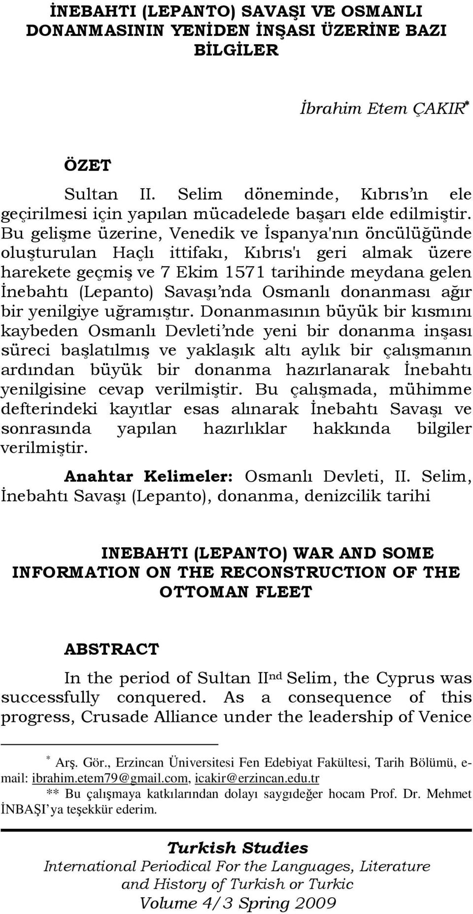 Bu gelişme üzerine, Venedik ve Đspanya'nın öncülüğünde oluşturulan Haçlı ittifakı, Kıbrıs'ı geri almak üzere harekete geçmiş ve 7 Ekim 1571 tarihinde meydana gelen Đnebahtı (Lepanto) Savaşı nda