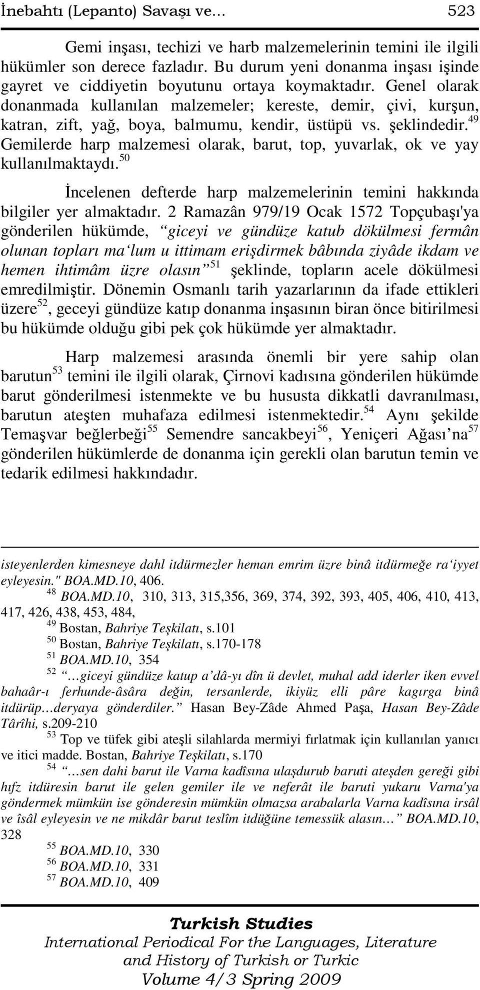 Genel olarak donanmada kullanılan malzemeler; kereste, demir, çivi, kurşun, katran, zift, yağ, boya, balmumu, kendir, üstüpü vs. şeklindedir.