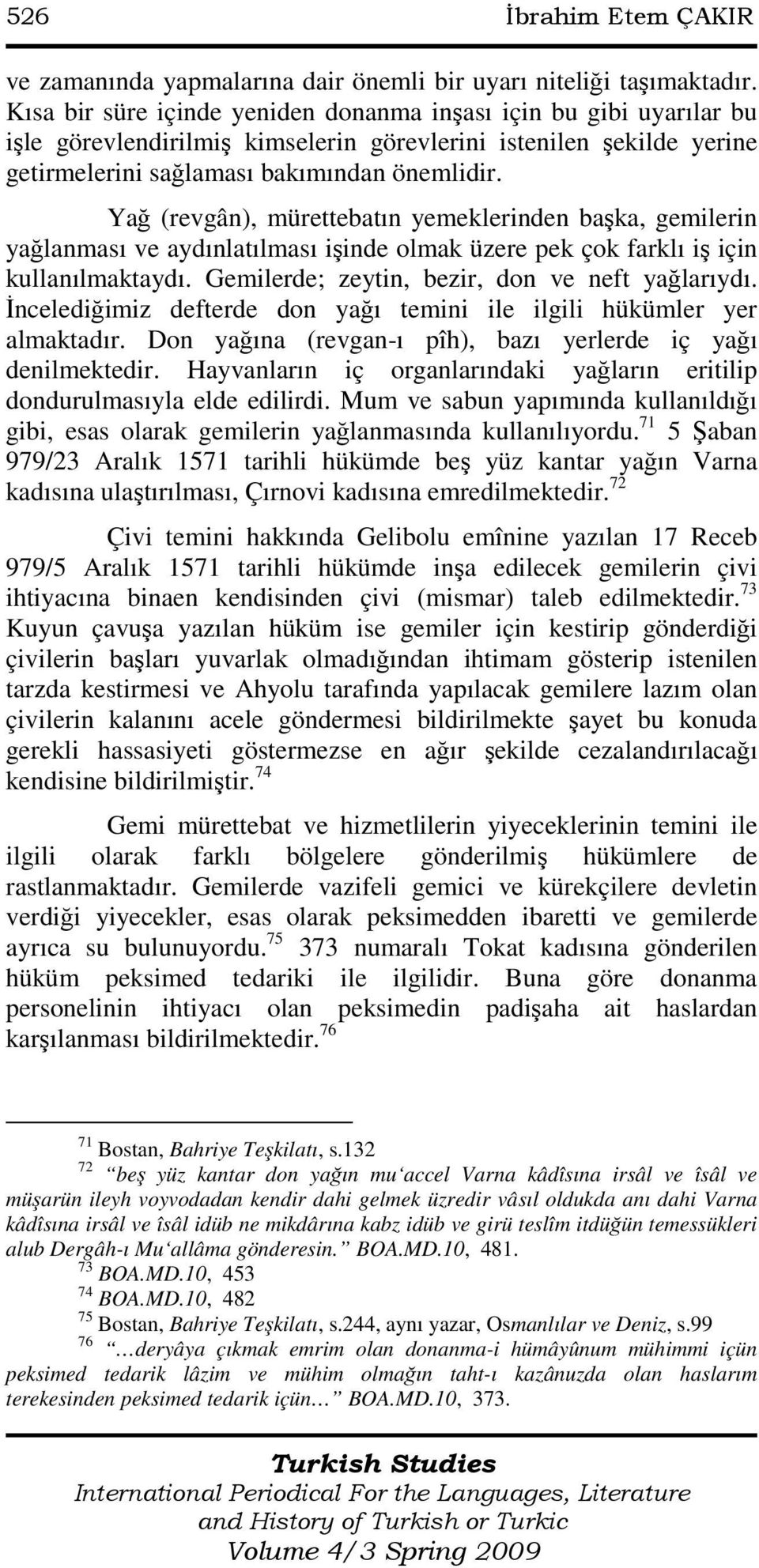 Yağ (revgân), mürettebatın yemeklerinden başka, gemilerin yağlanması ve aydınlatılması işinde olmak üzere pek çok farklı iş için kullanılmaktaydı. Gemilerde; zeytin, bezir, don ve neft yağlarıydı.