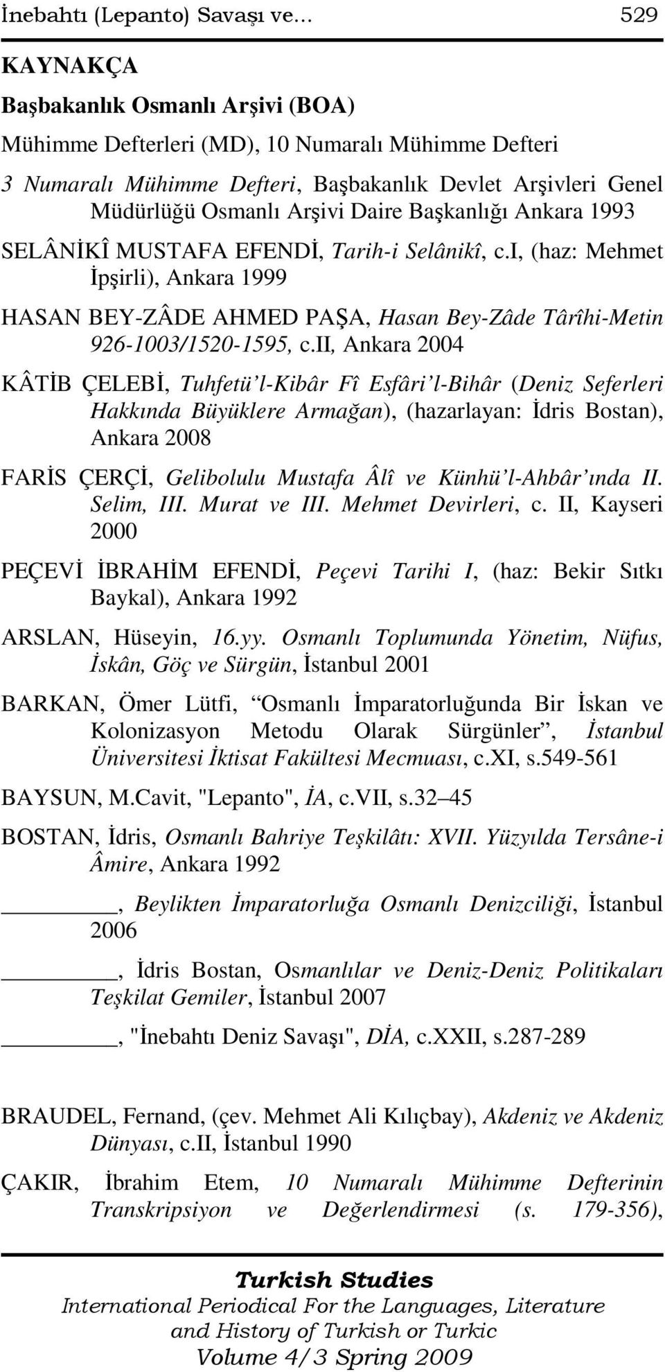 Başkanlığı Ankara 1993 SELÂNĐKÎ MUSTAFA EFENDĐ, Tarih-i Selânikî, c.i, (haz: Mehmet Đpşirli), Ankara 1999 HASAN BEY-ZÂDE AHMED PAŞA, Hasan Bey-Zâde Târîhi-Metin 926-1003/1520-1595, c.