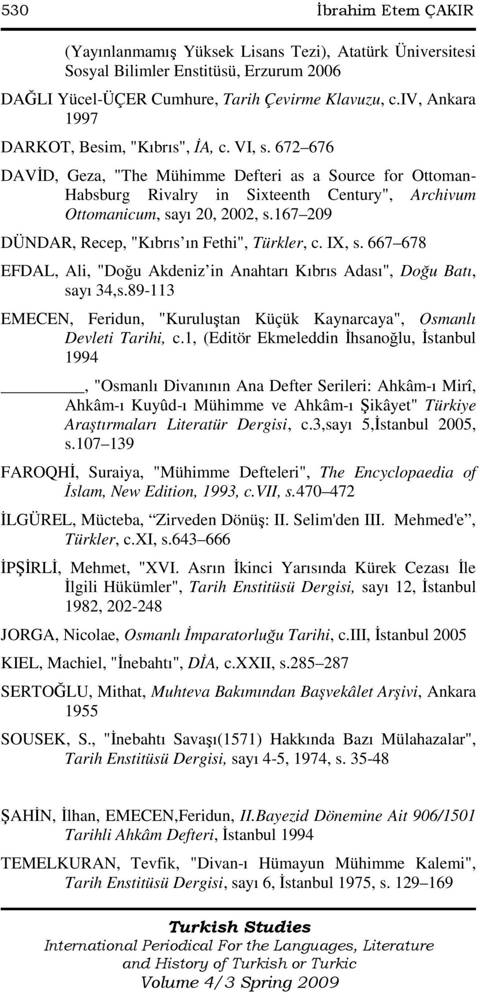672 676 DAVĐD, Geza, "The Mühimme Defteri as a Source for Ottoman- Habsburg Rivalry in Sixteenth Century", Archivum Ottomanicum, sayı 20, 2002, s.167 209 DÜNDAR, Recep, "Kıbrıs ın Fethi", Türkler, c.