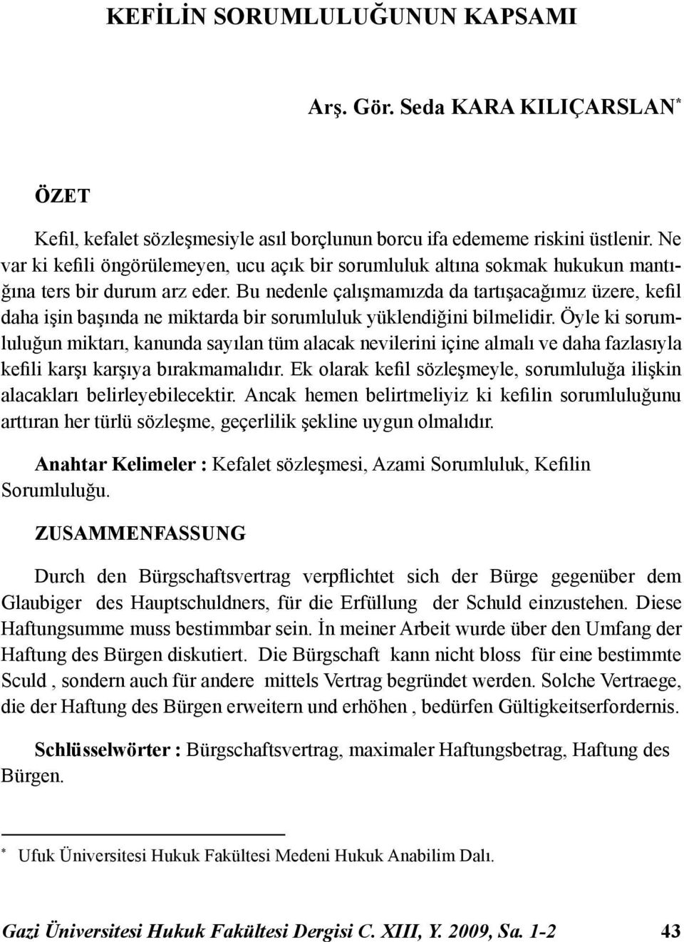 Bu nedenle çalışmamızda da tartışacağımız üzere, kefil daha işin başında ne miktarda bir sorumluluk yüklendiğini bilmelidir.