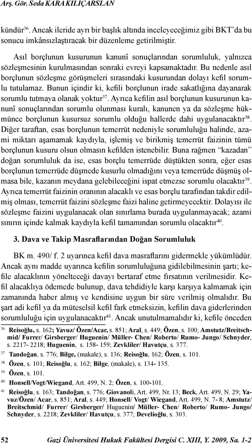 Bu nedenle asıl borçlunun sözleşme görüşmeleri sırasındaki kusurundan dolayı kefil sorumlu tutulamaz. Bunun içindir ki, kefili borçlunun irade sakatlığına dayanarak sorumlu tutmaya olanak yoktur 37.