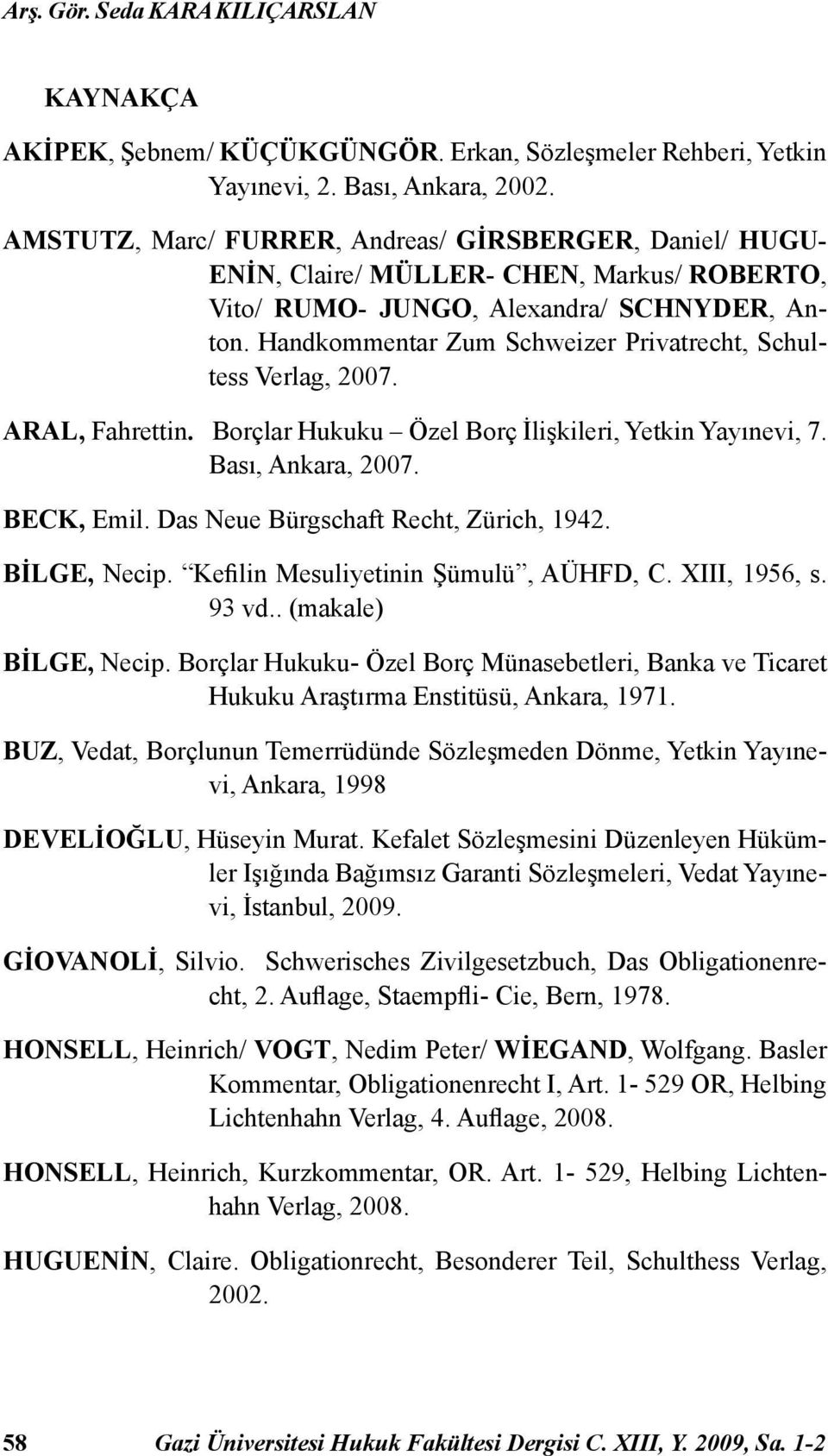 Handkommentar Zum Schweizer Privatrecht, Schultess Verlag, 2007. ARAL, Fahrettin. Borçlar Hukuku Özel Borç İlişkileri, Yetkin Yayınevi, 7. Bası, Ankara, 2007. BECK, Emil.