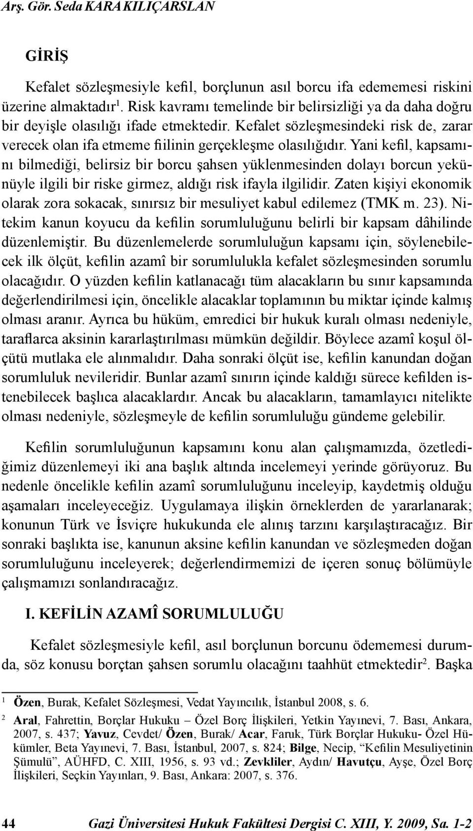 Yani kefil, kapsamını bilmediği, belirsiz bir borcu şahsen yüklenmesinden dolayı borcun yekünüyle ilgili bir riske girmez, aldığı risk ifayla ilgilidir.