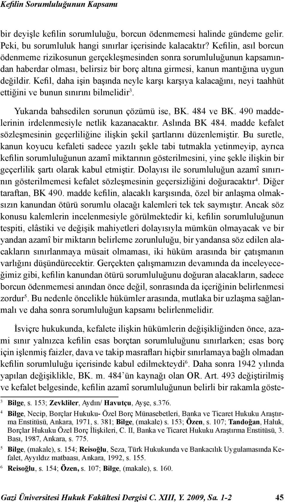 Kefil, daha işin başında neyle karşı karşıya kalacağını, neyi taahhüt ettiğini ve bunun sınırını bilmelidir 3. Yukarıda bahsedilen sorunun çözümü ise, BK. 484 ve BK.