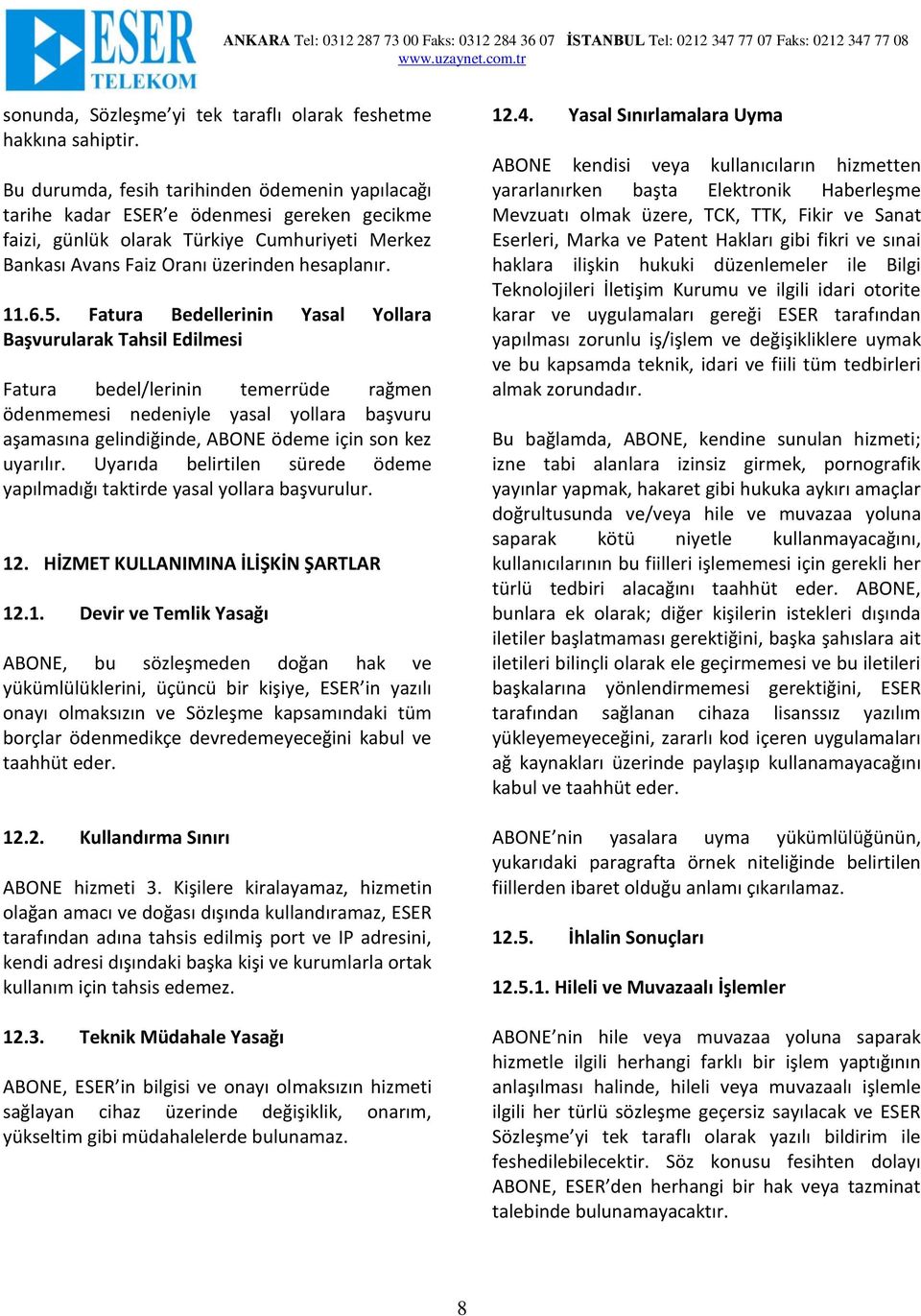 Fatura Bedellerinin Yasal Yollara Başvurularak Tahsil Edilmesi Fatura bedel/lerinin temerrüde rağmen ödenmemesi nedeniyle yasal yollara başvuru aşamasına gelindiğinde, ABONE ödeme için son kez