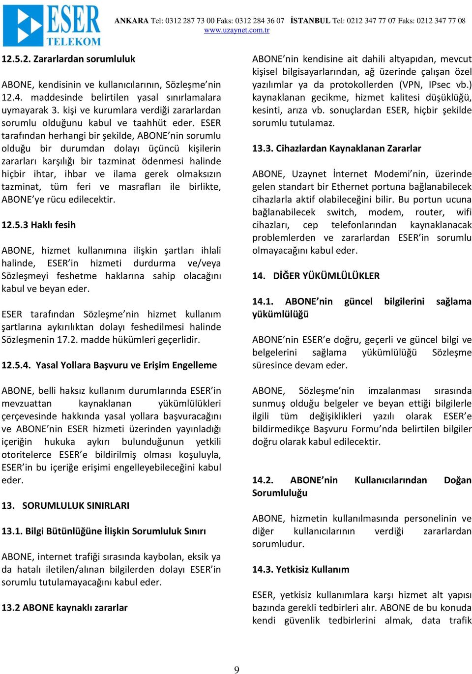 ESER tarafından herhangi bir şekilde, ABONE nin sorumlu olduğu bir durumdan dolayı üçüncü kişilerin zararları karşılığı bir tazminat ödenmesi halinde hiçbir ihtar, ihbar ve ilama gerek olmaksızın