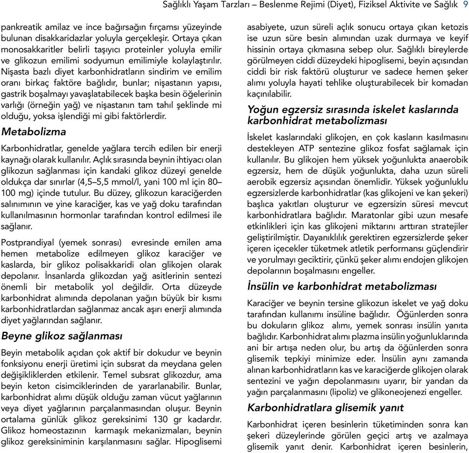 Nişasta bazlı diyet karbonhidratların sindirim ve emilim oranı birkaç faktöre bağlıdır, bunlar; nişastanın yapısı, gastrik boşalmayı yavaşlatabilecek başka besin öğelerinin varlığı (örneğin yağ) ve