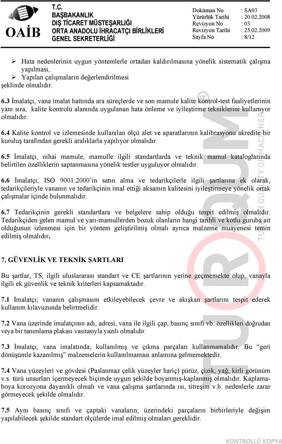 olmalıdır. 6.4 Kalite kontrol ve izlemesinde kullanılan ölçü alet ve aparatlarının kalibrasyonu akredite bir kuruluş tarafından gerekli aralıklarla yapılıyor olmalıdır. 6.5 İmalatçı, nihai mamule, mamulle ilgili standartlarda ve teknik mamul kataloglarında belirtilen özelliklerin saptanmasına yönelik testler uyguluyor olmalıdır.